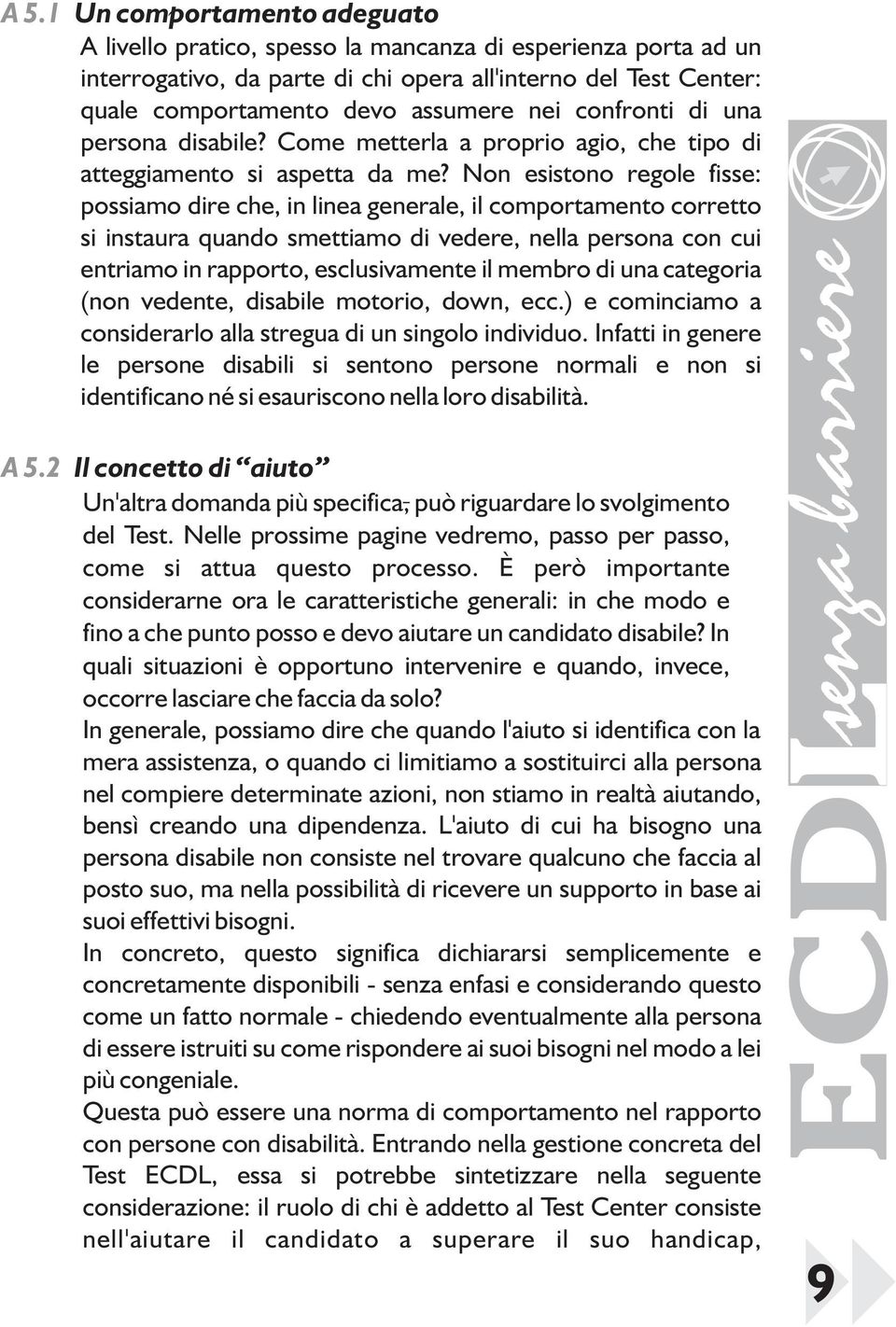 Non esistono regole fisse: possiamo dire che, in linea generale, il comportamento corretto si instaura quando smettiamo di vedere, nella persona con cui entriamo in rapporto, esclusivamente il membro