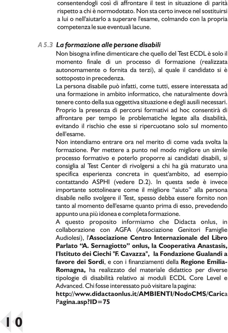 La formazione alle persone disabili Non bisogna infine dimenticare che quello del Test ECDL è solo il momento finale di un processo di formazione (realizzata autonomamente o fornita da terzi), al