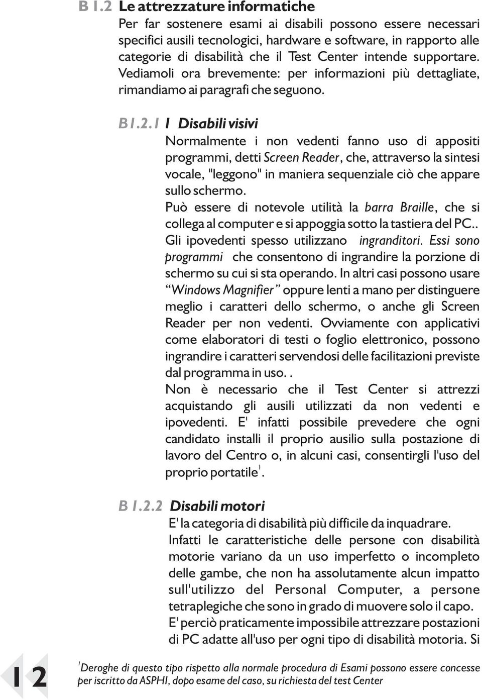 1 1 Disabili visivi Normalmente i non vedenti fanno uso di appositi programmi, detti Screen Reader, che, attraverso la sintesi vocale, "leggono" in maniera sequenziale ciò che appare sullo schermo.