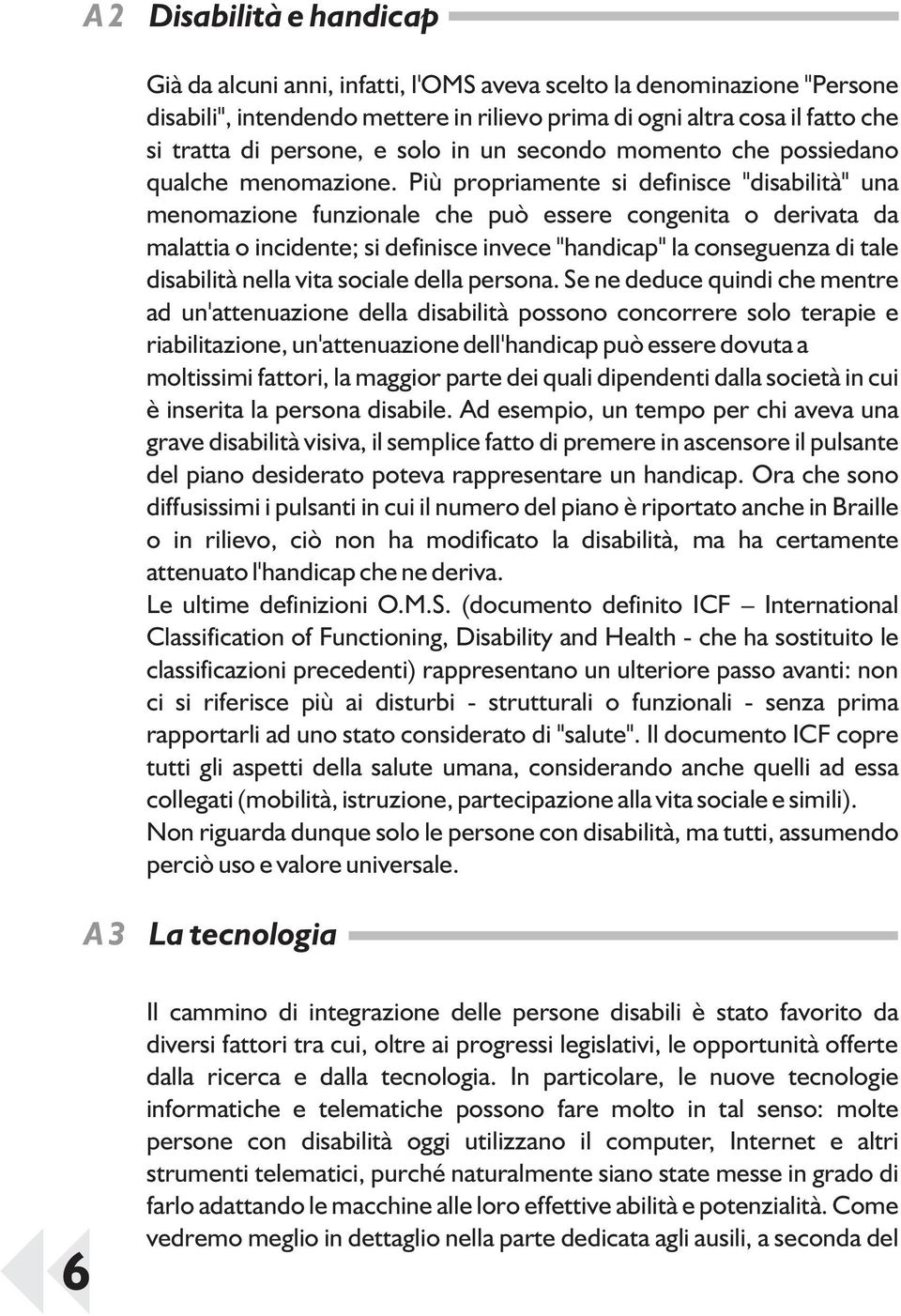 Più propriamente si definisce "disabilità" una menomazione funzionale che può essere congenita o derivata da malattia o incidente; si definisce invece "handicap" la conseguenza di tale disabilità