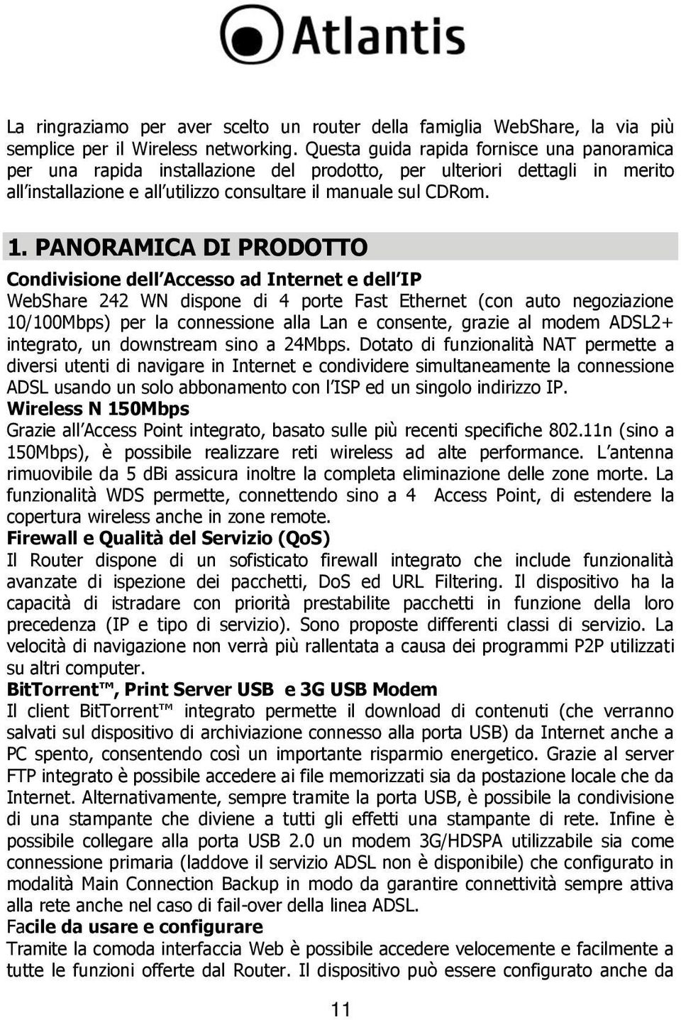 PANORAMICA DI PRODOTTO Condivisione dell Accesso ad Internet e dell IP WebShare 242 WN dispone di 4 porte Fast Ethernet (con auto negoziazione 10/100Mbps) per la connessione alla Lan e consente,