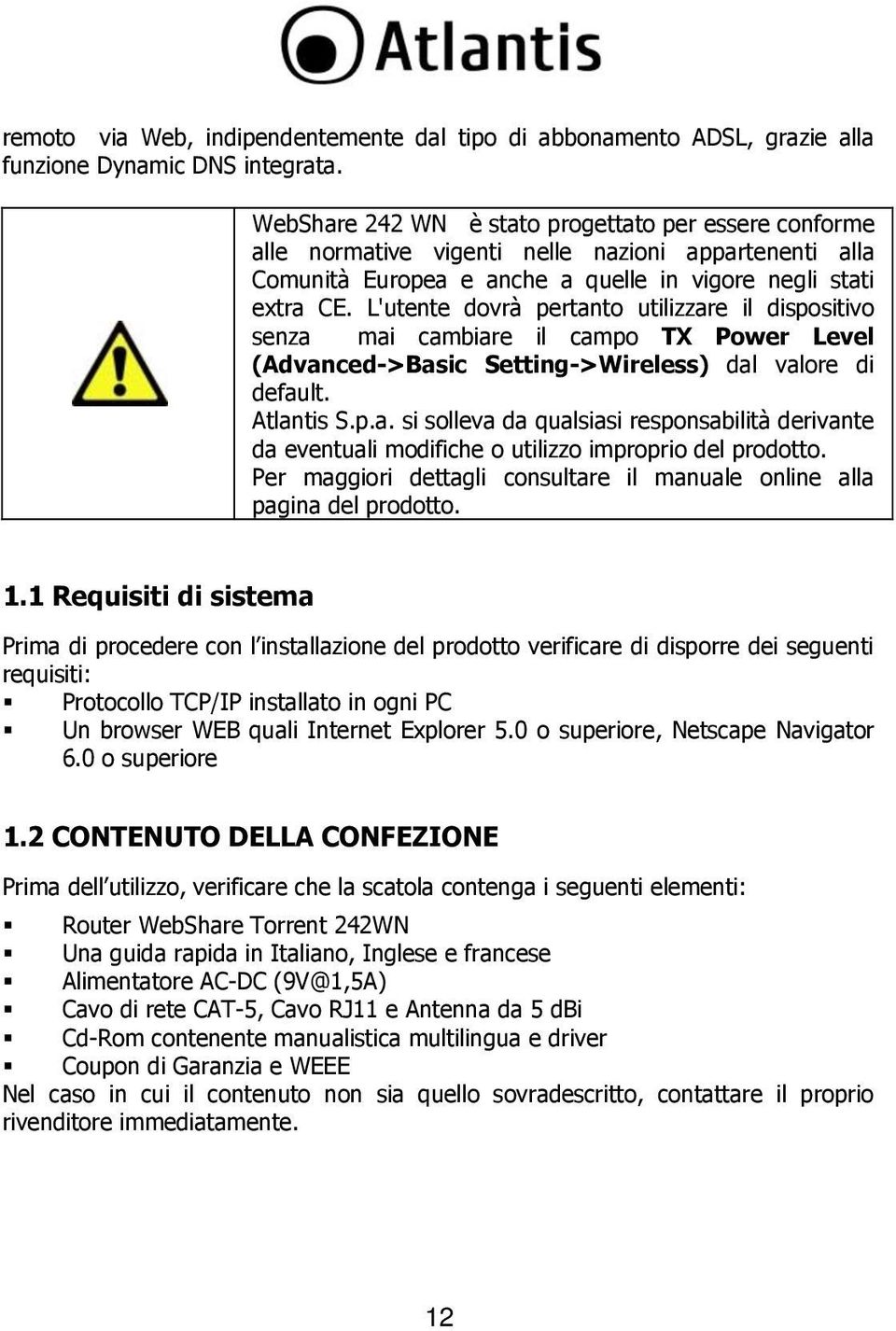 L'utente dovrà pertanto utilizzare il dispositivo senza mai cambiare il campo TX Power Level (Advanced->Basic Setting->Wireless) dal valore di default. Atlantis S.p.a. si solleva da qualsiasi responsabilità derivante da eventuali modifiche o utilizzo improprio del prodotto.