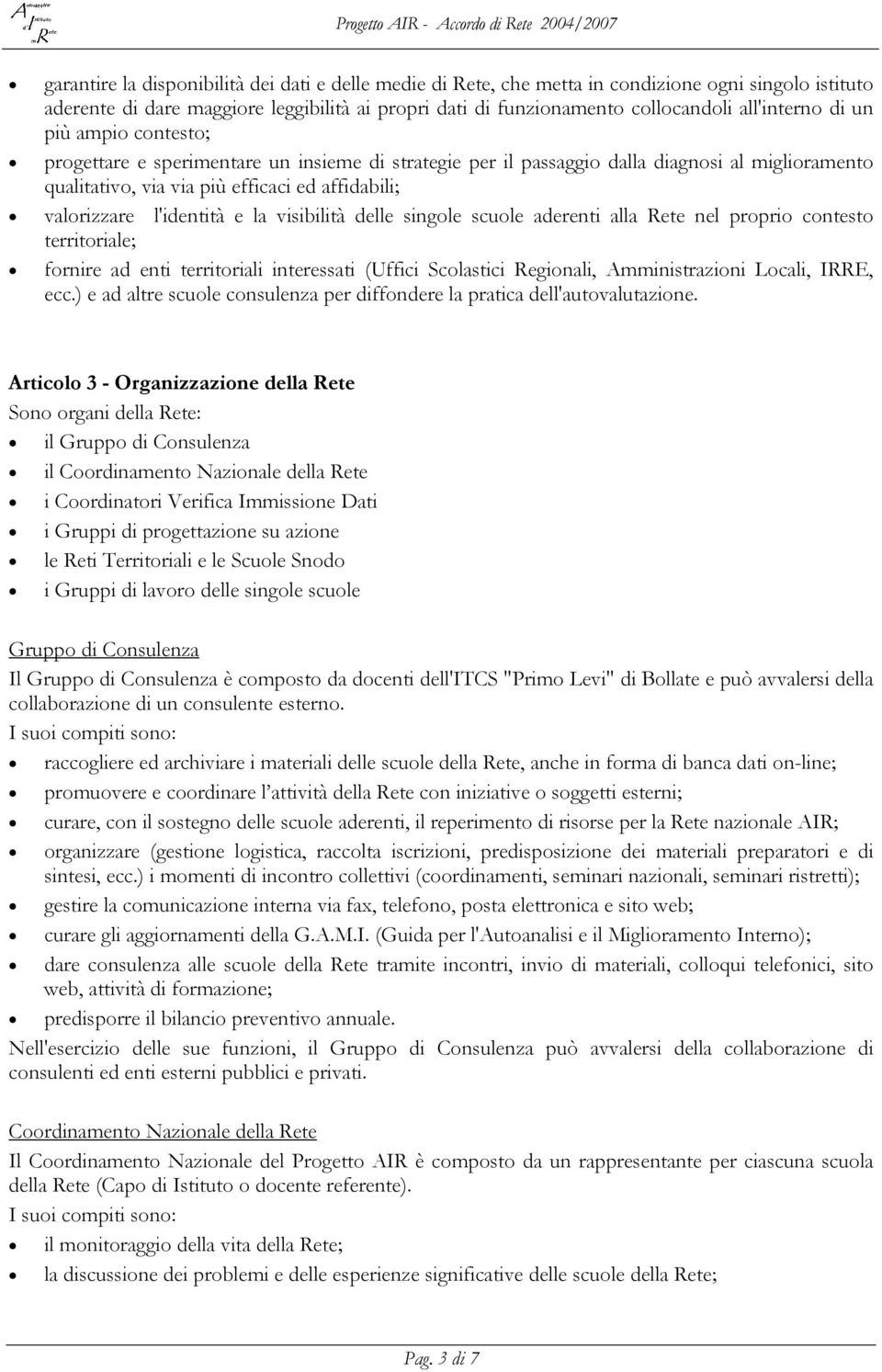 la visibilità delle singole scuole aderenti alla Rete nel proprio contesto territoriale; fornire ad enti territoriali interessati (Uffici Scolastici Regionali, Amministrazioni Locali, IRRE, ecc.