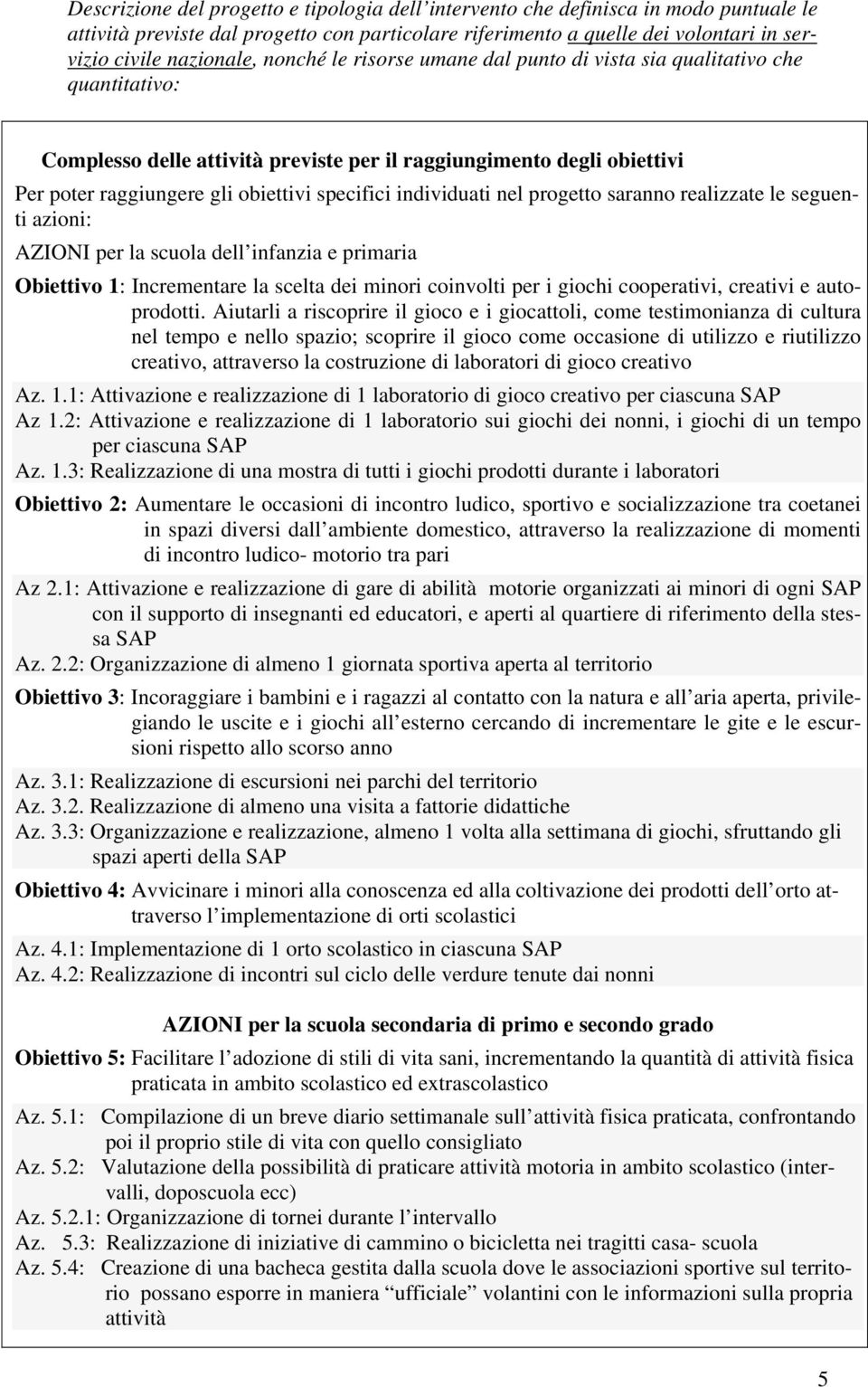 individuati nel progetto saranno realizzate le seguenti azioni: AZIONI per la scuola dell infanzia e primaria Obiettivo 1: Incrementare la scelta dei minori coinvolti per i giochi cooperativi,