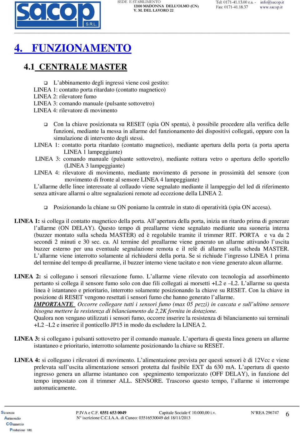 4: rilevatore di movimento Con la chiave posizionata su RESET (spia ON spenta), è possibile procedere alla verifica delle funzioni, mediante la messa in allarme del funzionamento dei dispositivi