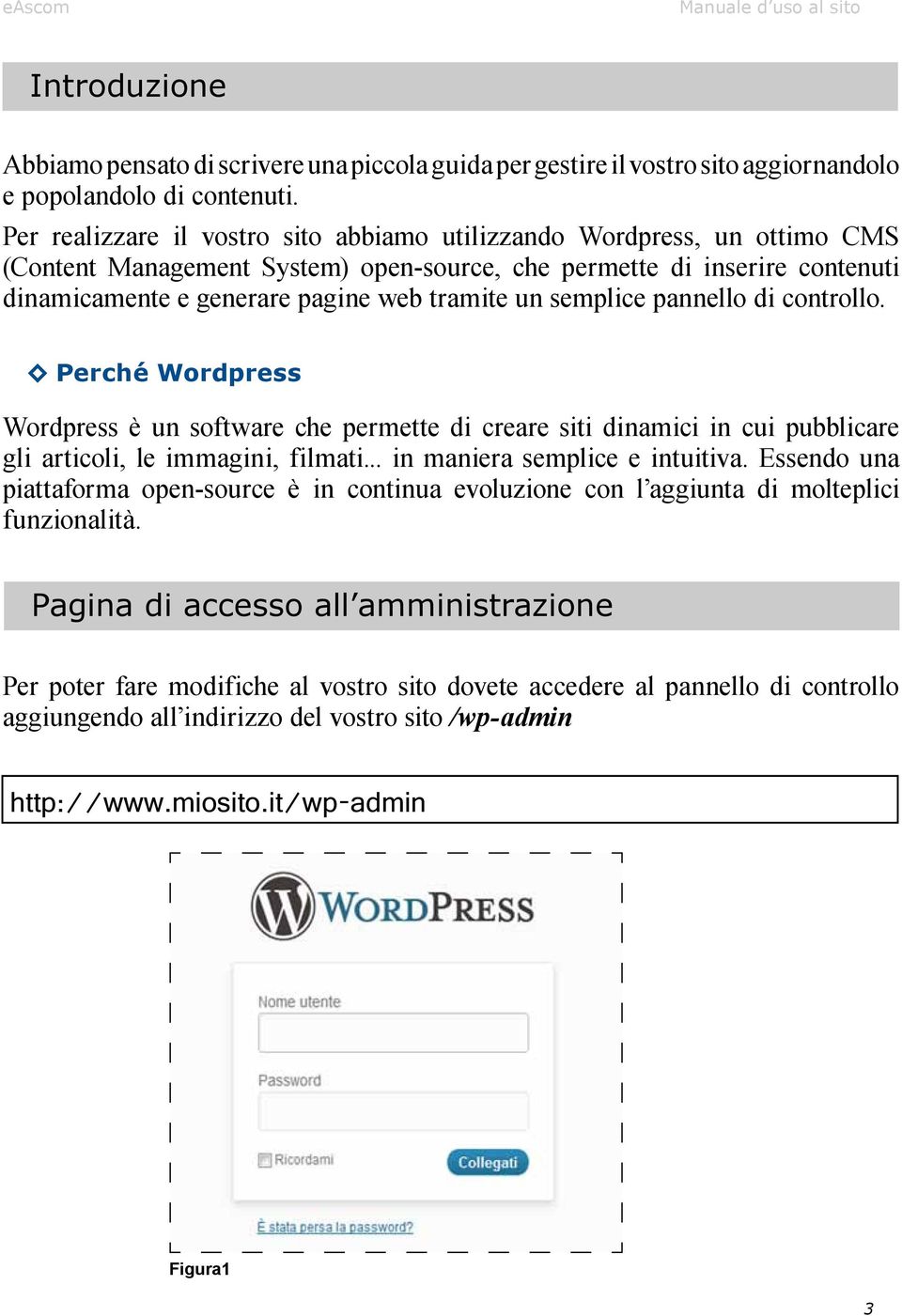 semplice pannello di controllo. Perché Wordpress Wordpress è un software che permette di creare siti dinamici in cui pubblicare gli articoli, le immagini, filmati... in maniera semplice e intuitiva.