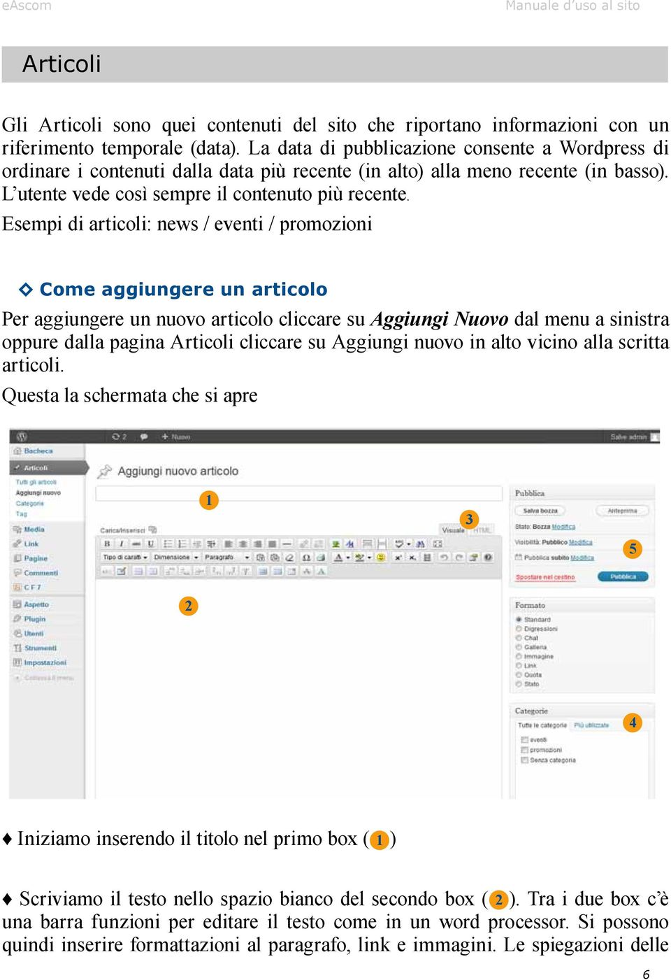 Esempi di articoli: news / eventi / promozioni Come aggiungere un articolo Per aggiungere un nuovo articolo cliccare su Aggiungi Nuovo dal menu a sinistra oppure dalla pagina Articoli cliccare su