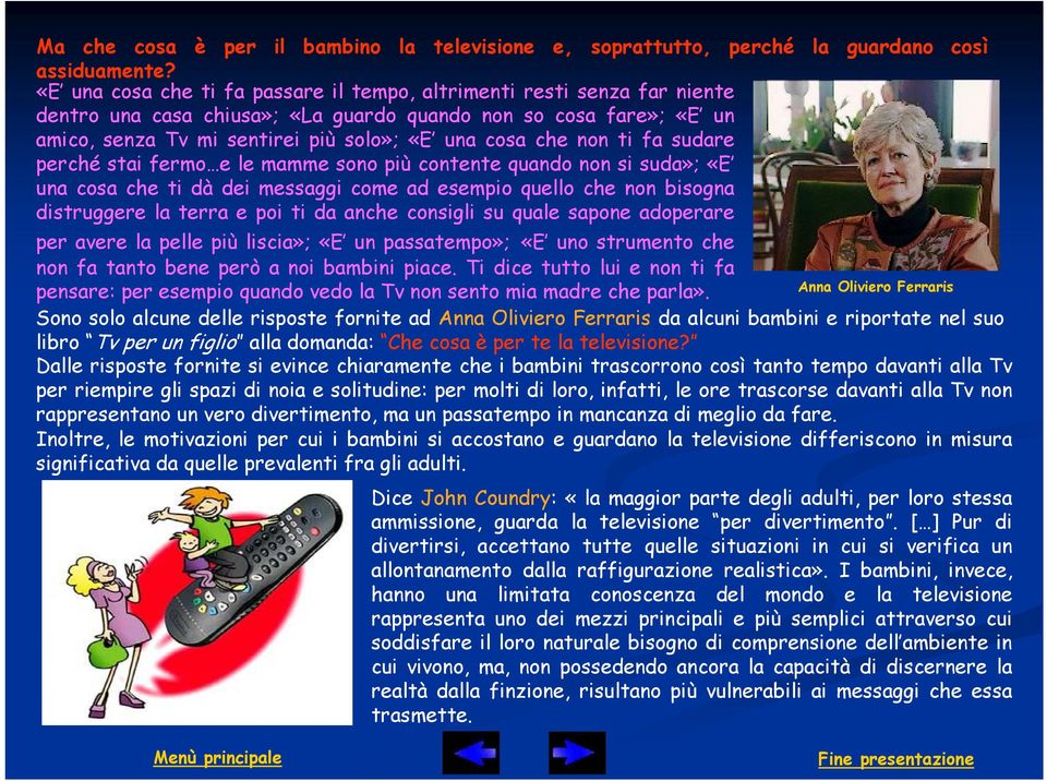 non ti fa sudare perché stai fermo e le mamme sono più contente quando non si suda»; «E una cosa che ti dà dei messaggi come ad esempio quello che non bisogna distruggere la terra e poi ti da anche