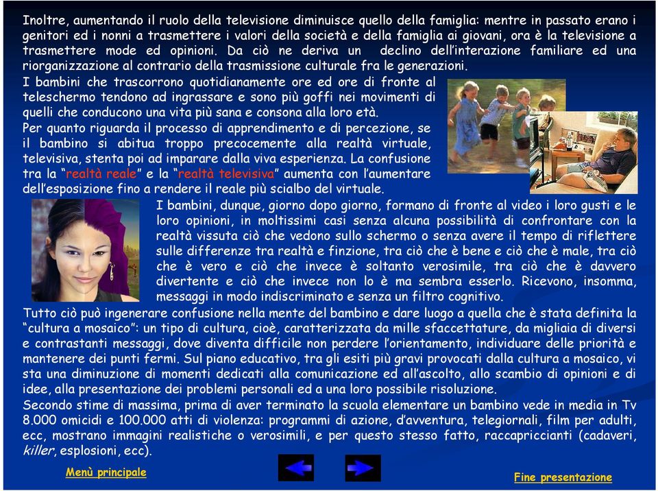 I bambini che trascorrono quotidianamente ore ed ore di fronte al teleschermo tendono ad ingrassare e sono più goffi nei movimenti di quelli che conducono una vita più sana e consona alla loro età.