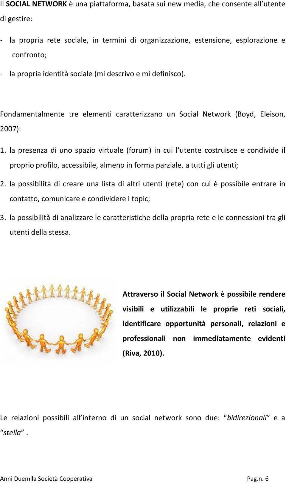 la presenza di uno spazio virtuale (forum) in cui l utente costruisce e condivide il proprio profilo, accessibile, almeno in forma parziale, a tutti gli utenti; 2.