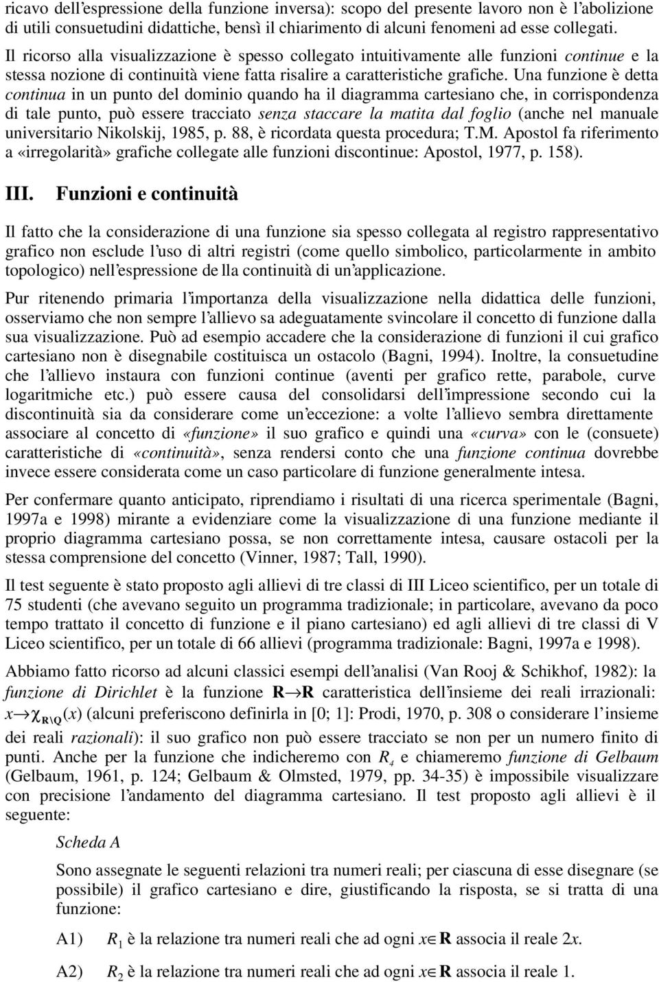 Una funzione è detta continua in un punto del dominio quando ha il diagramma cartesiano che, in corrispondenza di tale punto, può essere tracciato senza staccare la matita dal foglio (anche nel