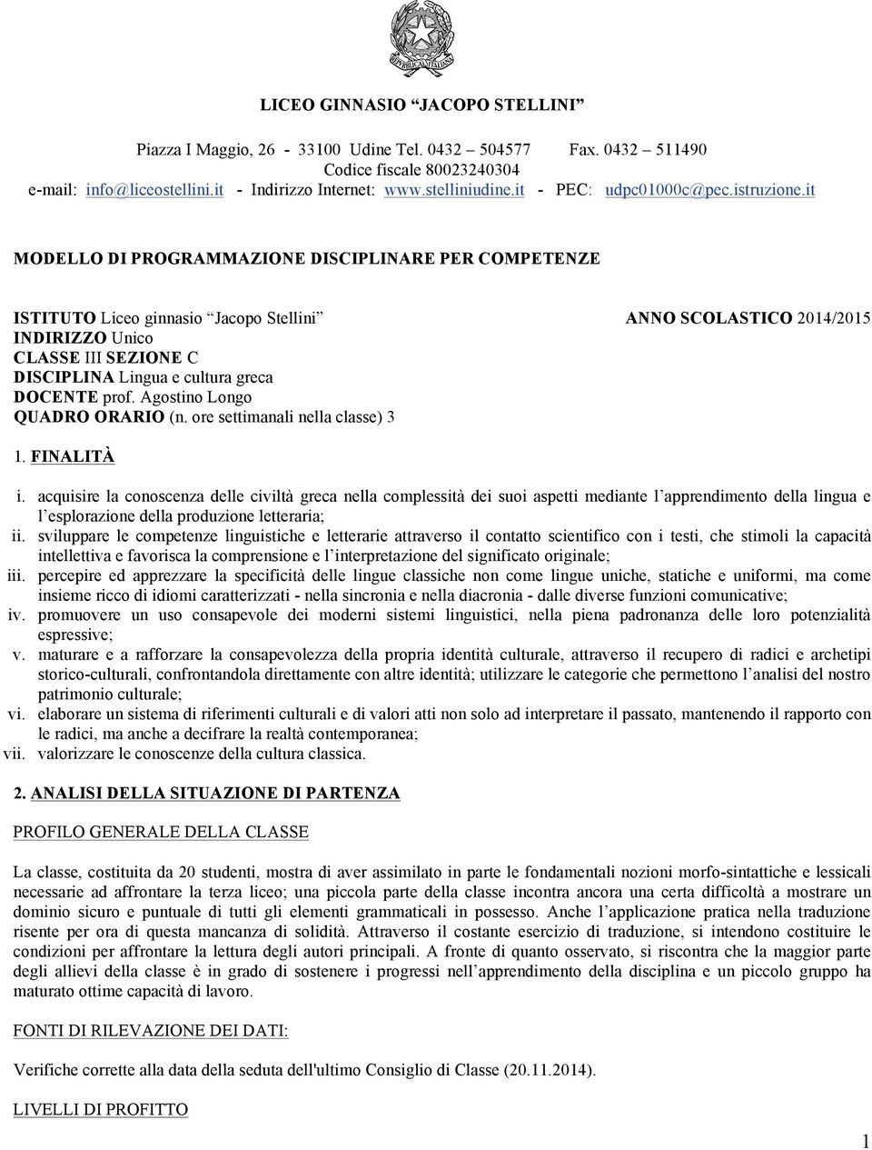 it MODELLO DI PROGRAMMAZIONE DISCIPLINARE PER COMPETENZE ISTITUTO Liceo ginnasio Jacopo Stellini ANNO SCOLASTICO 2014/2015 INDIRIZZO Unico CLASSE III SEZIONE C DISCIPLINA Lingua e cultura greca