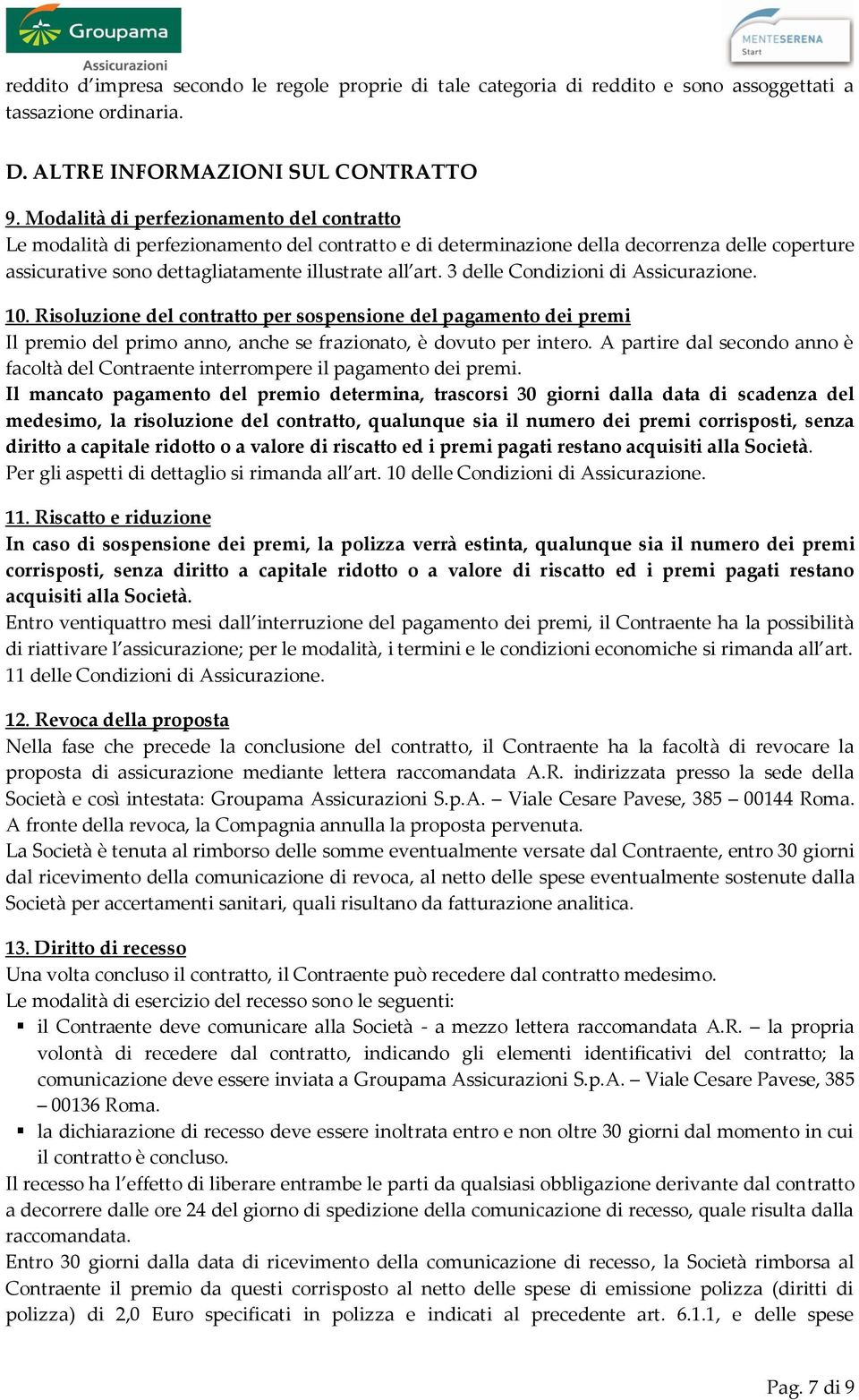 3 delle Condizioni di Assicurazione. 10. Risoluzione del contratto per sospensione del pagamento dei premi Il premio del primo anno, anche se frazionato, è dovuto per intero.