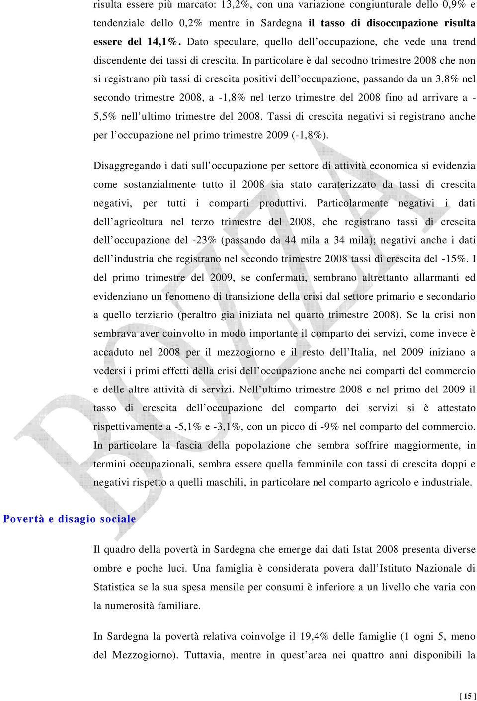 In particolare è dal secodno trimestre 2008 che non si registrano più tassi di crescita positivi dell occupazione, passando da un 3,8% nel secondo trimestre 2008, a -1,8% nel terzo trimestre del 2008