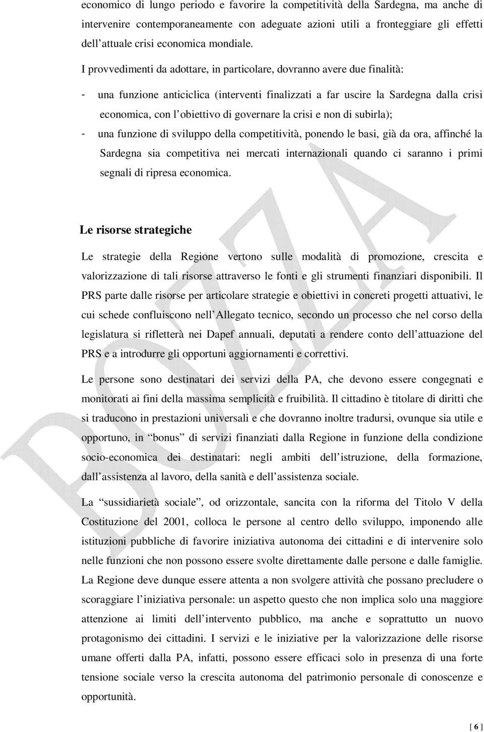 I provvedimenti da adottare, in particolare, dovranno avere due finalità: - una funzione anticiclica (interventi finalizzati a far uscire la Sardegna dalla crisi economica, con l obiettivo di