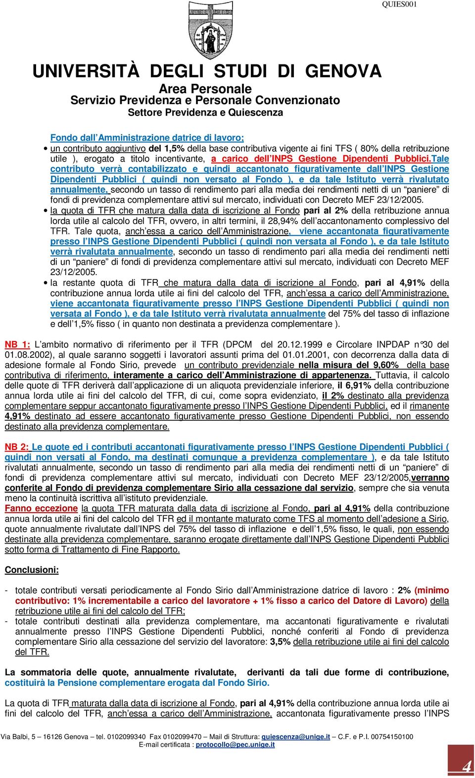 Tale contributo verrà contabilizzato e quindi accantonato figurativamente dall INPS Gestione Dipendenti Pubblici ( quindi non versato al Fondo ), e da tale Istituto verrà rivalutato annualmente,