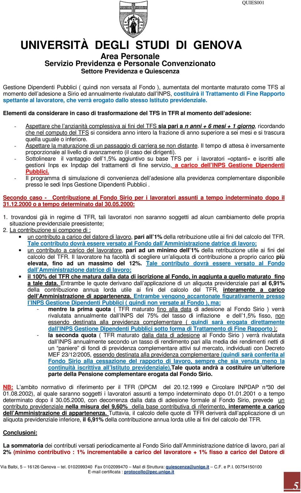 Elementi da considerare in caso di trasformazione del TFS in TFR al momento dell adesione: - Aspettare che l anzianità complessiva ai fini del TFS sia pari a n anni + 6 mesi + 1 giorno, ricordando