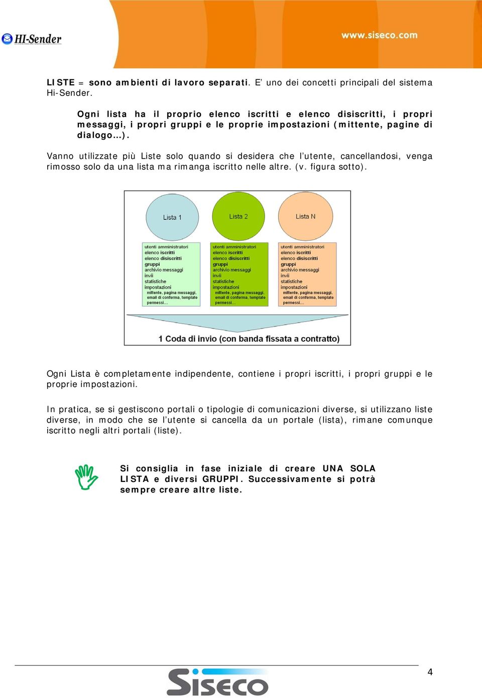 Vanno utilizzate più Liste solo quando si desidera che l utente, cancellandosi, venga rimosso solo da una lista ma rimanga iscritto nelle altre. (v. figura sotto).