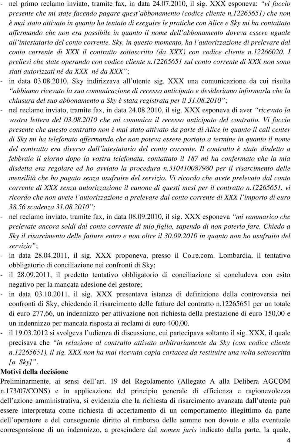 uguale all intestatario del conto corrente. Sky, in questo momento, ha l autorizzazione di prelevare dal conto corrente di XXX il contratto sottoscritto (da XXX) con codice cliente n.12266020.