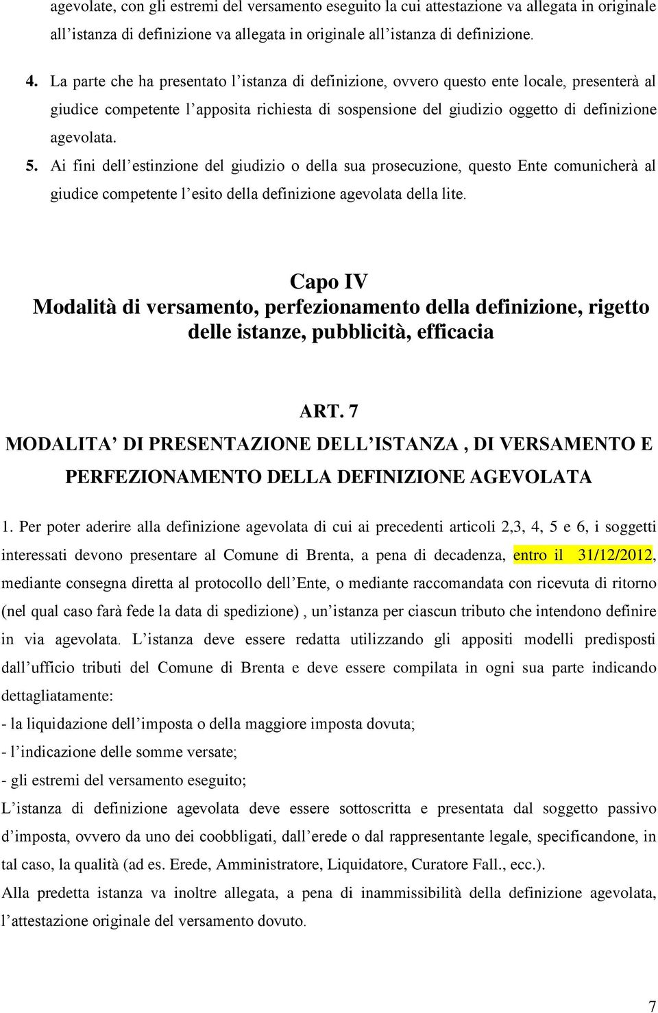 Ai fini dell estinzione del giudizio o della sua prosecuzione, questo Ente comunicherà al giudice competente l esito della definizione agevolata della lite.