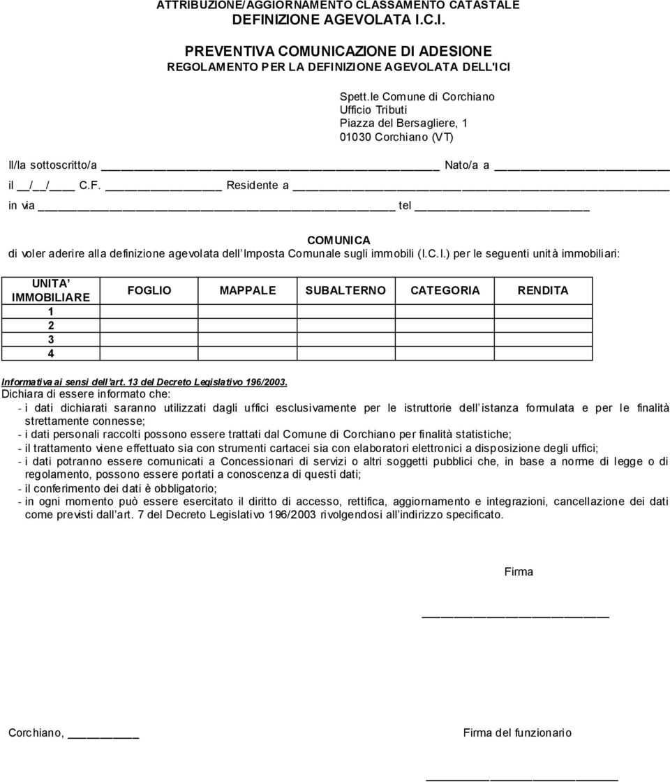 Residente a in via tel COMUNICA di voler aderire alla definizione agevolata dell Comunale sugli immobili (I.C.I.) per le seguenti unità immobiliari: UNITA IMMOBILIARE 1 2 3 4 FOGLIO MAPPALE SUBALTERNO CATEGORIA RENDITA Informativa ai sensi dell art.