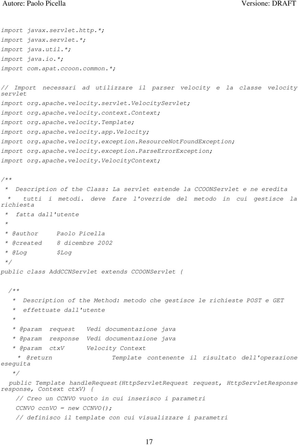 apache.velocity.app.velocity; import org.apache.velocity.exception.resourcenotfoundexception; import org.apache.velocity.exception.parseerrorexception; import org.apache.velocity.velocitycontext; /** * Description of the Class: La servlet estende la CCOONServlet e ne eredita * tutti i metodi.