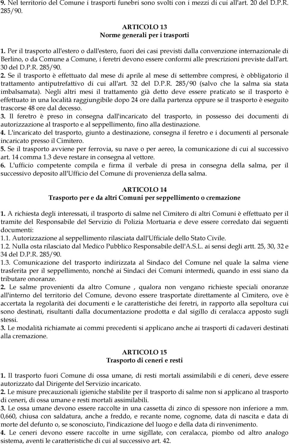 dall'art. 30 del D.P.R. 285/90. 2. Se il trasporto è effettuato dal mese di aprile al mese di settembre compresi, è obbligatorio il trattamento antiputrefattivo di cui all'art. 32 del D.P.R. 285/90 (salvo che la salma sia stata imbalsamata).