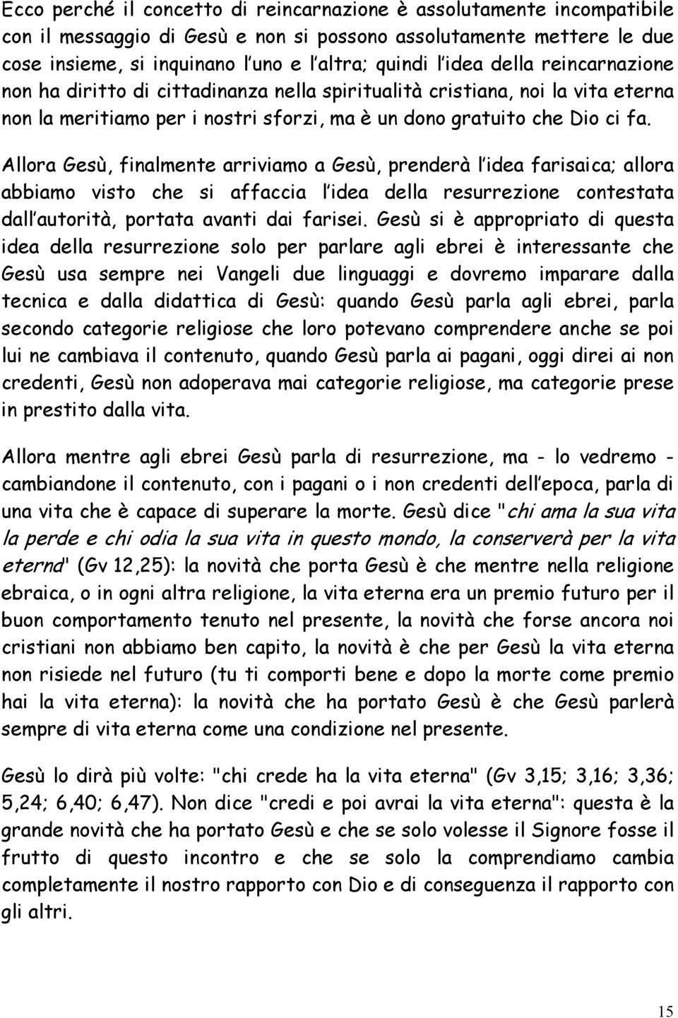 Allora Gesù, finalmente arriviamo a Gesù, prenderà l idea farisaica; allora abbiamo visto che si affaccia l idea della resurrezione contestata dall autorità, portata avanti dai farisei.