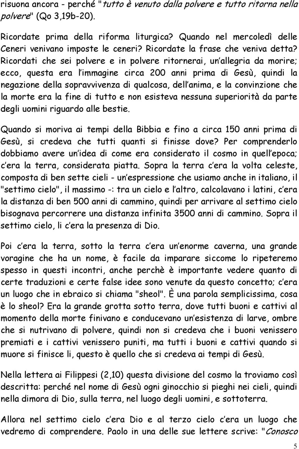 Ricordati che sei polvere e in polvere ritornerai, un allegria da morire; ecco, questa era l immagine circa 200 anni prima di Gesù, quindi la negazione della sopravvivenza di qualcosa, dell anima, e