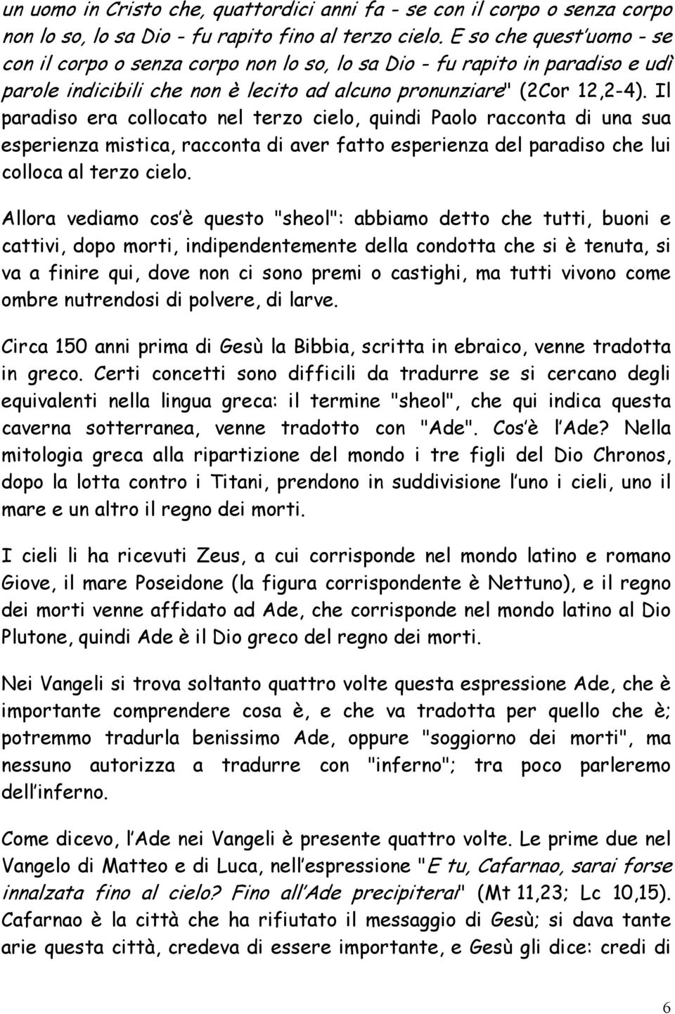 Il paradiso era collocato nel terzo cielo, quindi Paolo racconta di una sua esperienza mistica, racconta di aver fatto esperienza del paradiso che lui colloca al terzo cielo.