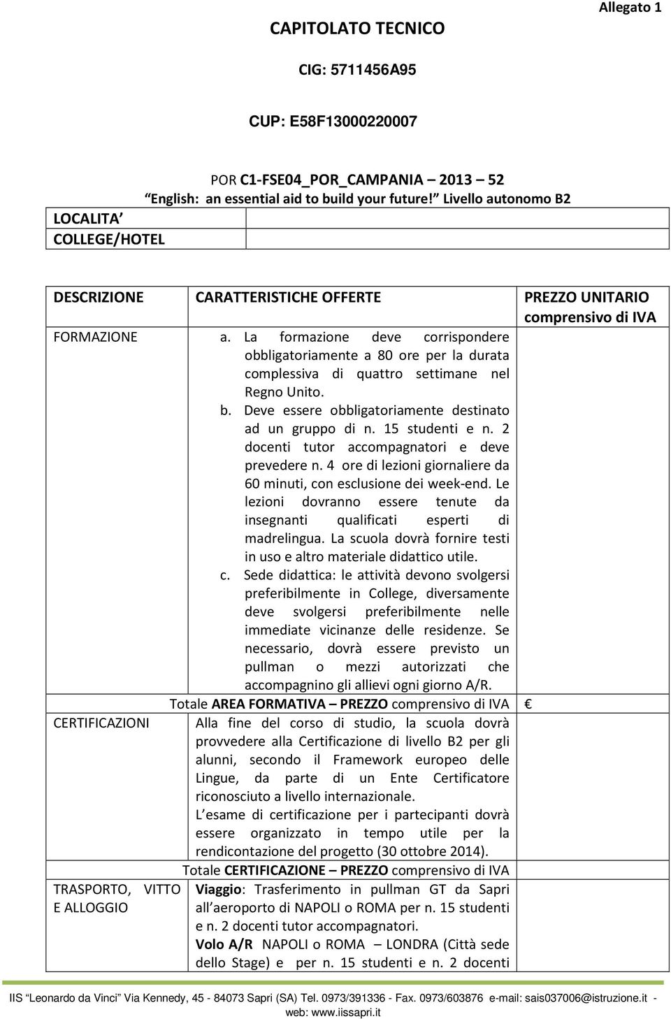 La formazione deve corrispondere obbligatoriamente a 80 ore per la durata complessiva di quattro settimane nel Regno Unito. b. Deve essere obbligatoriamente destinato ad un gruppo di n.