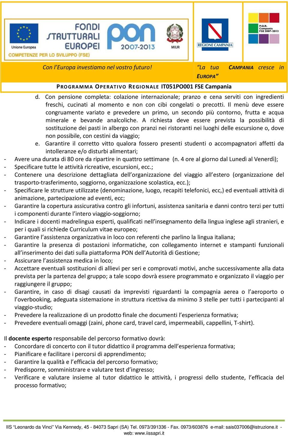 A richiesta deve essere prevista la possibilità di sostituzione dei pasti in albergo con pranzi nei ristoranti nei luoghi delle escursione o, dove non possibile, con cestini da viaggio; e.