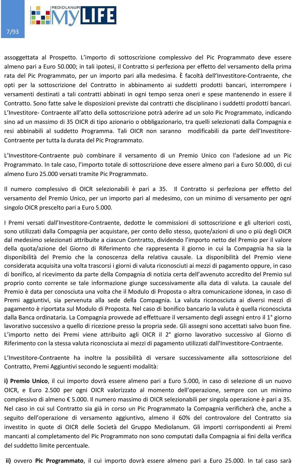 È facoltà dell Investitore-Contraente, che opti per la sottoscrizione del Contratto in abbinamento ai suddetti prodotti bancari, interrompere i versamenti destinati a tali contratti abbinati in ogni