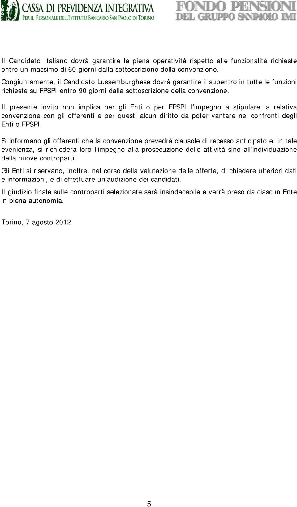 Il presente invito non implica per gli Enti o per FPSPI l impegno a stipulare la relativa convenzione con gli offerenti e per questi alcun diritto da poter vantare nei confronti degli Enti o FPSPI.