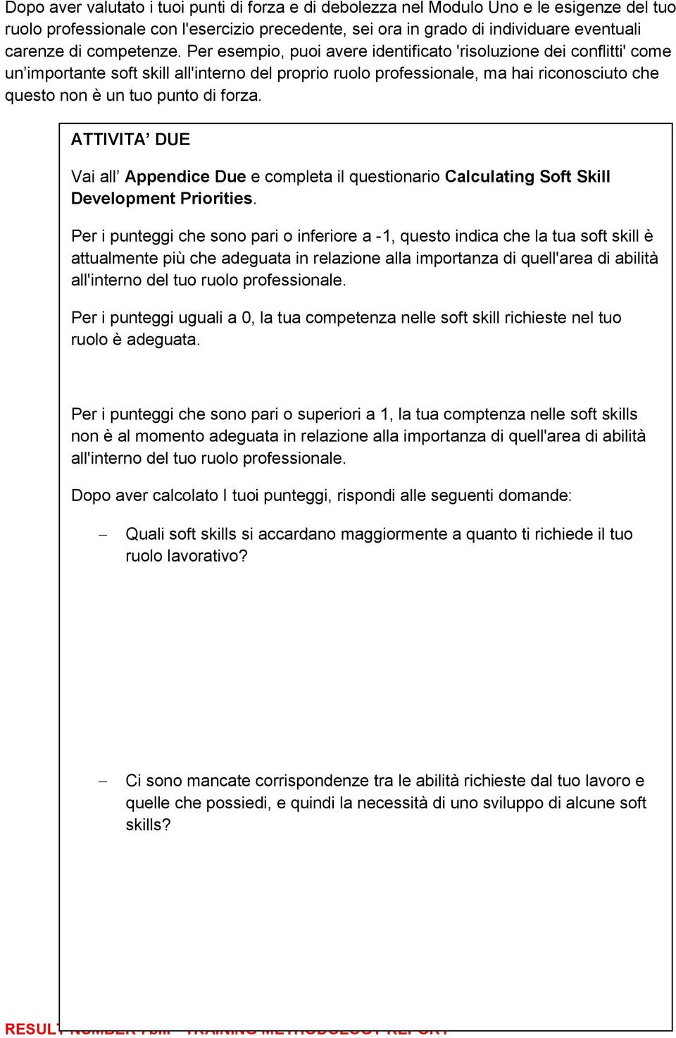 Per esempio, puoi avere identificato 'risoluzione dei conflitti' come un importante soft skill all'interno del proprio ruolo professionale, ma hai riconosciuto che questo non è un tuo punto di forza.