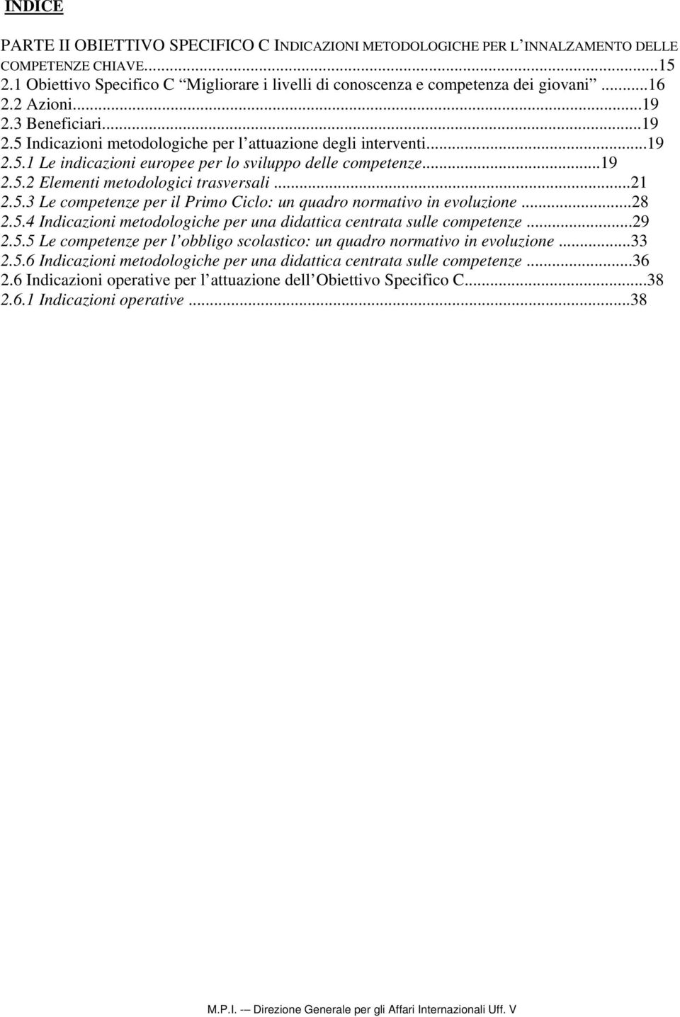 ..21 2.5.3 Le competenze per il Primo Ciclo: un quadro normativo in evoluzione...28 2.5.4 Indicazioni metodologiche per una didattica centrata sulle competenze...29 2.5.5 Le competenze per l obbligo scolastico: un quadro normativo in evoluzione.