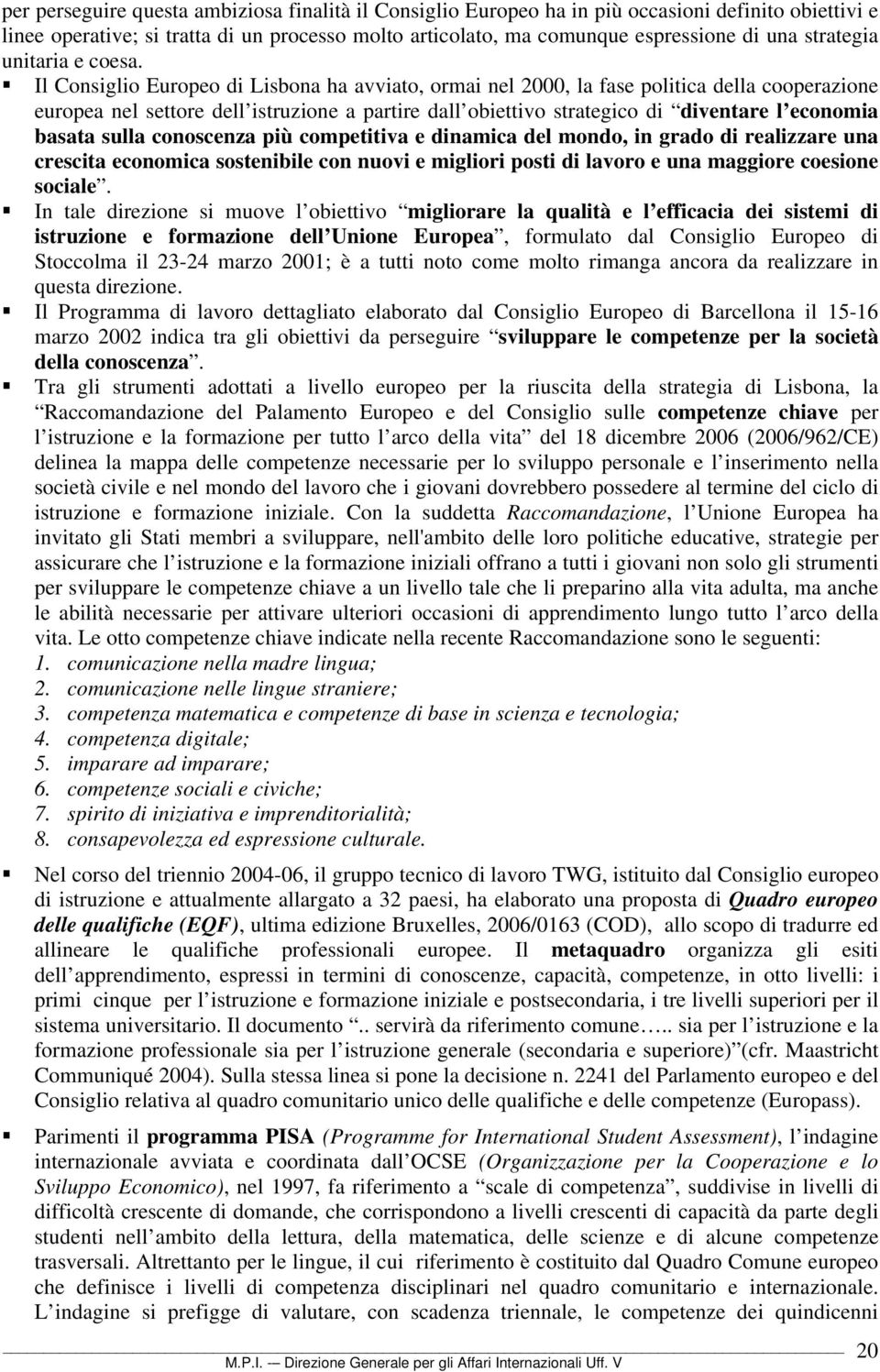 Il Consiglio Europeo di Lisbona ha avviato, ormai nel 2000, la fase politica della cooperazione europea nel settore dell istruzione a partire dall obiettivo strategico di diventare l economia basata