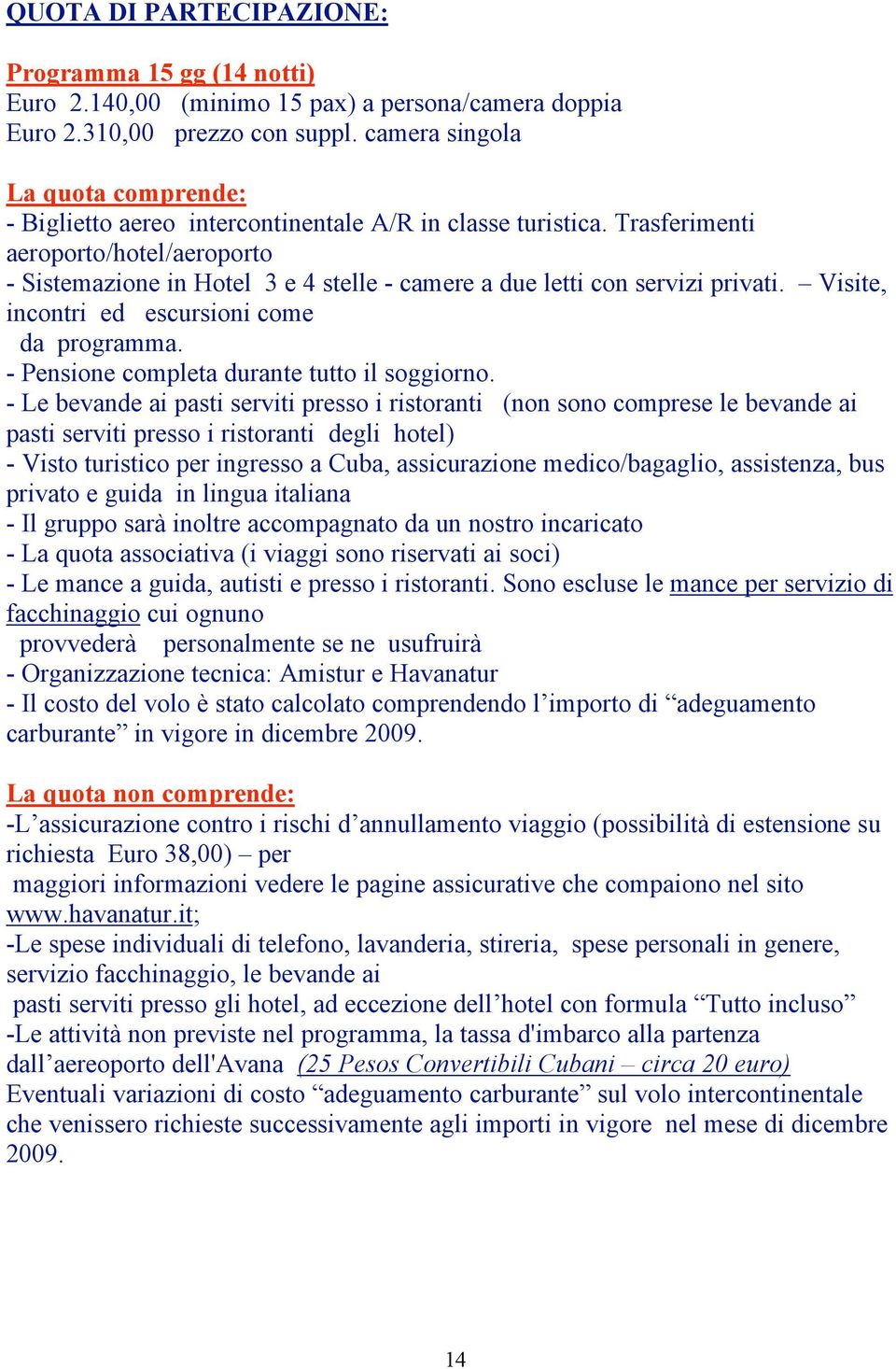 Trasferimenti aeroporto/hotel/aeroporto - Sistemazione in Hotel 3 e 4 stelle - camere a due letti con servizi privati. Visite, incontri ed escursioni come da programma.