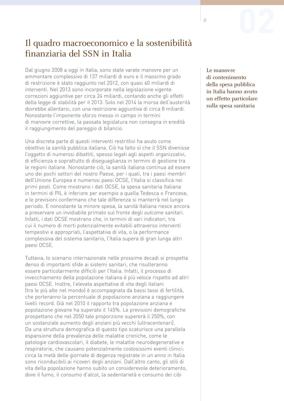 Nel 2013 sono incorporate nella legislazione vigente correzioni aggiuntive per circa 24 miliardi, contando anche gli effetti della legge di stabilità per il 2013.