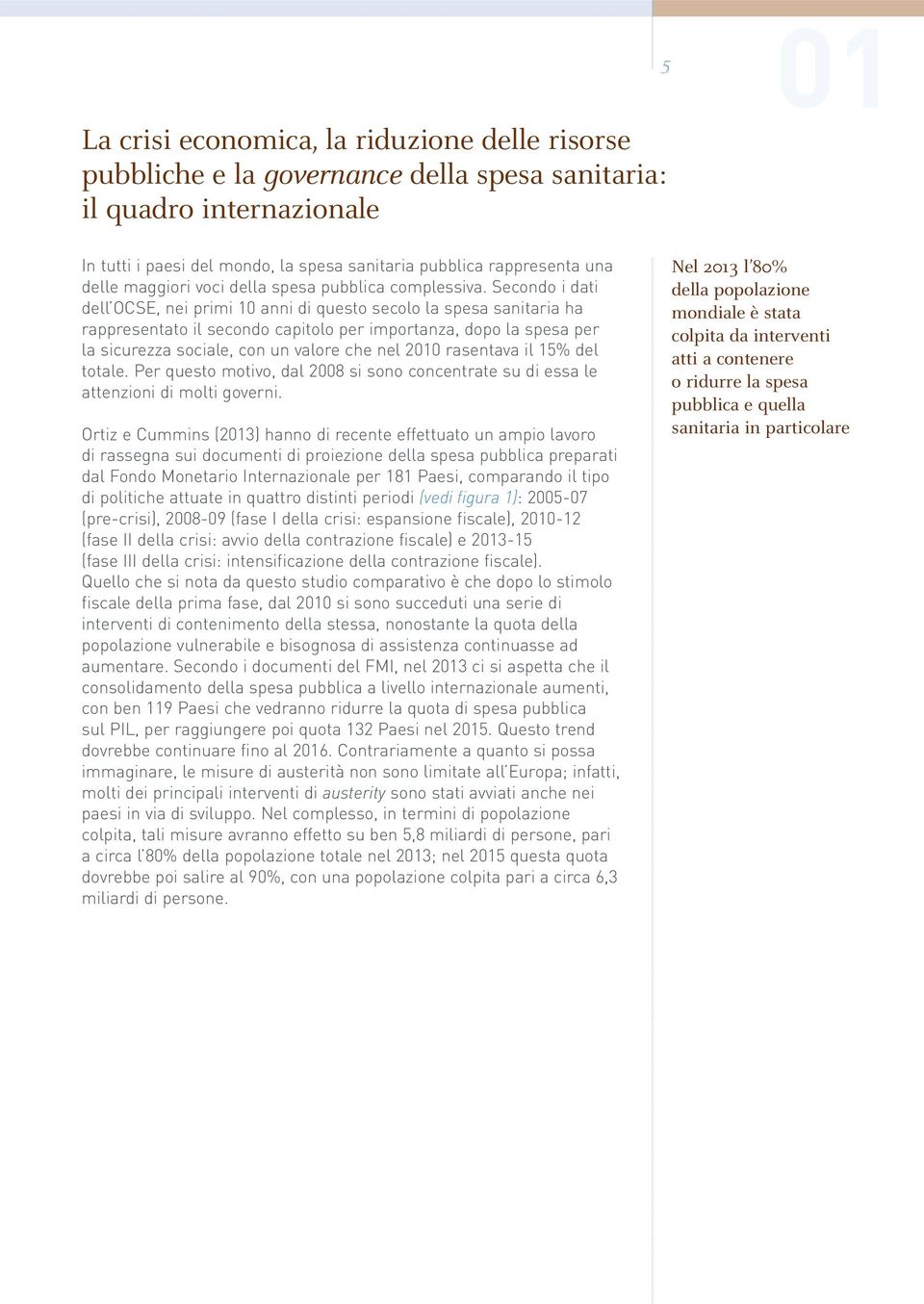 Secondo i dati dell OCSE, nei primi 10 anni di questo secolo la spesa sanitaria ha rappresentato il secondo capitolo per importanza, dopo la spesa per la sicurezza sociale, con un valore che nel 2010