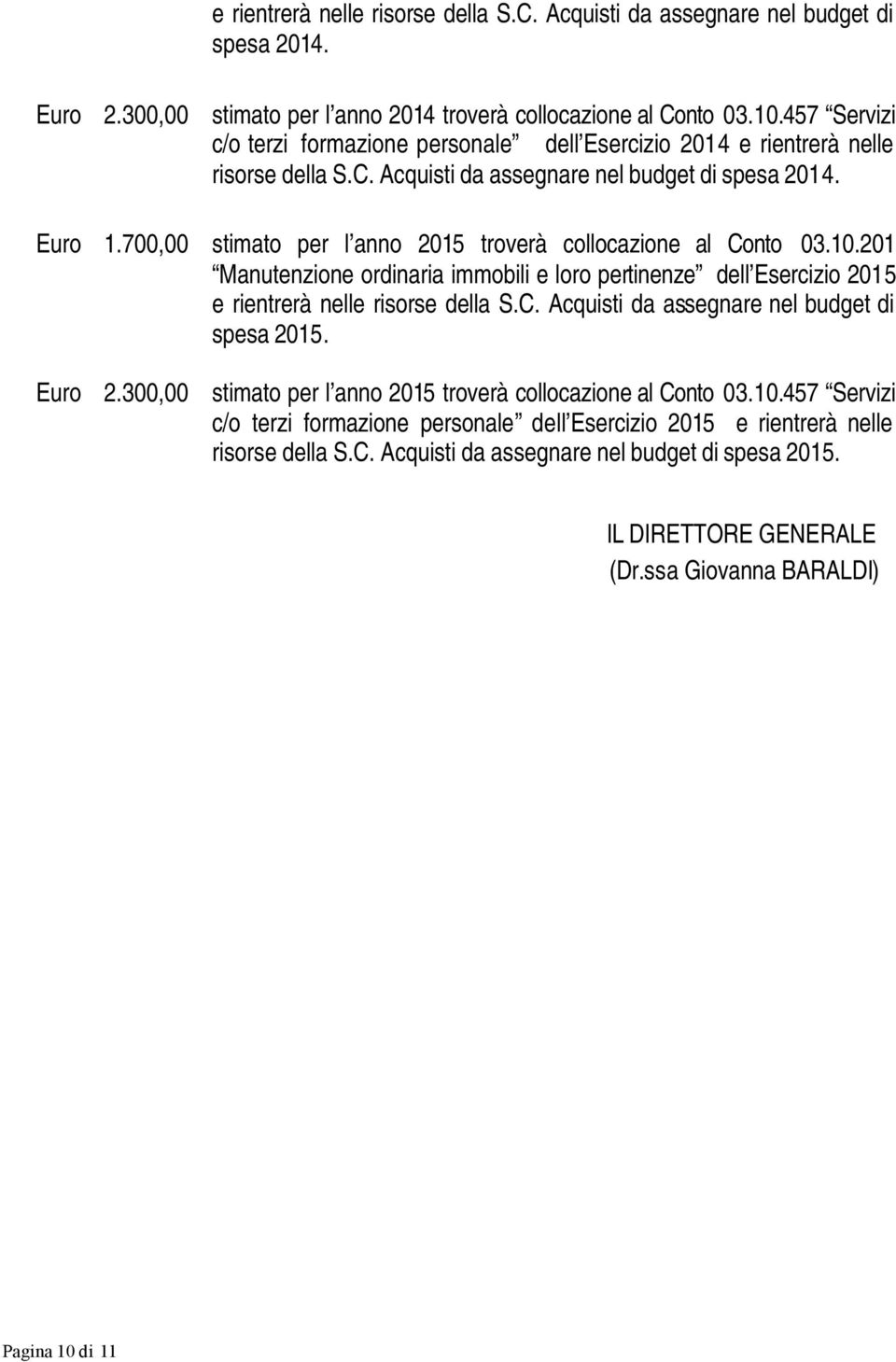 700,00 stimato per l anno 2015 troverà collocazione al Conto 03.10.201 Manutenzione ordinaria immobili e loro pertinenze dell Esercizio 2015 e rientrerà nelle risorse della S.C. Acquisti da assegnare nel budget di spesa 2015.