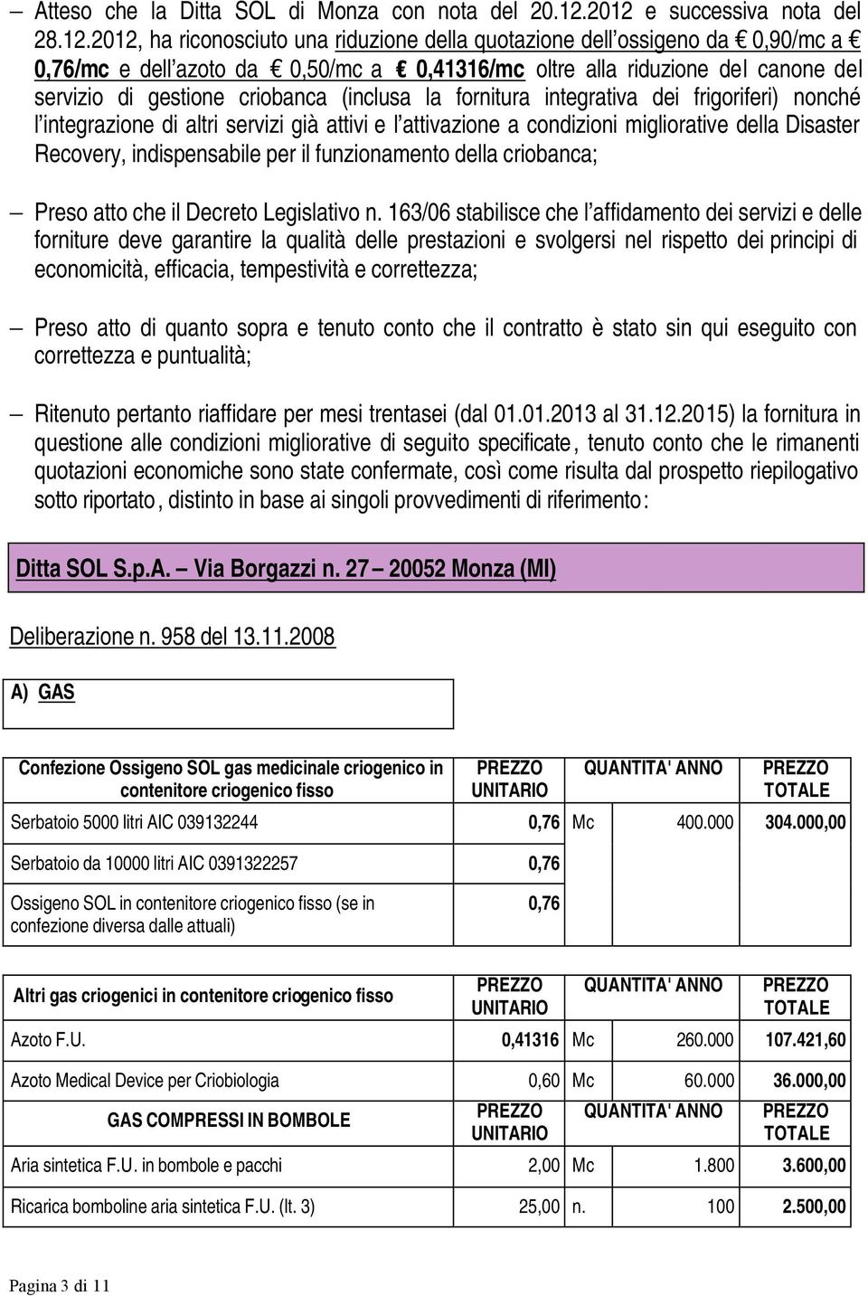 servizio di gestione criobanca (inclusa la fornitura integrativa dei frigoriferi) nonché l integrazione di altri servizi già attivi e l attivazione a condizioni migliorative della Disaster Recovery,