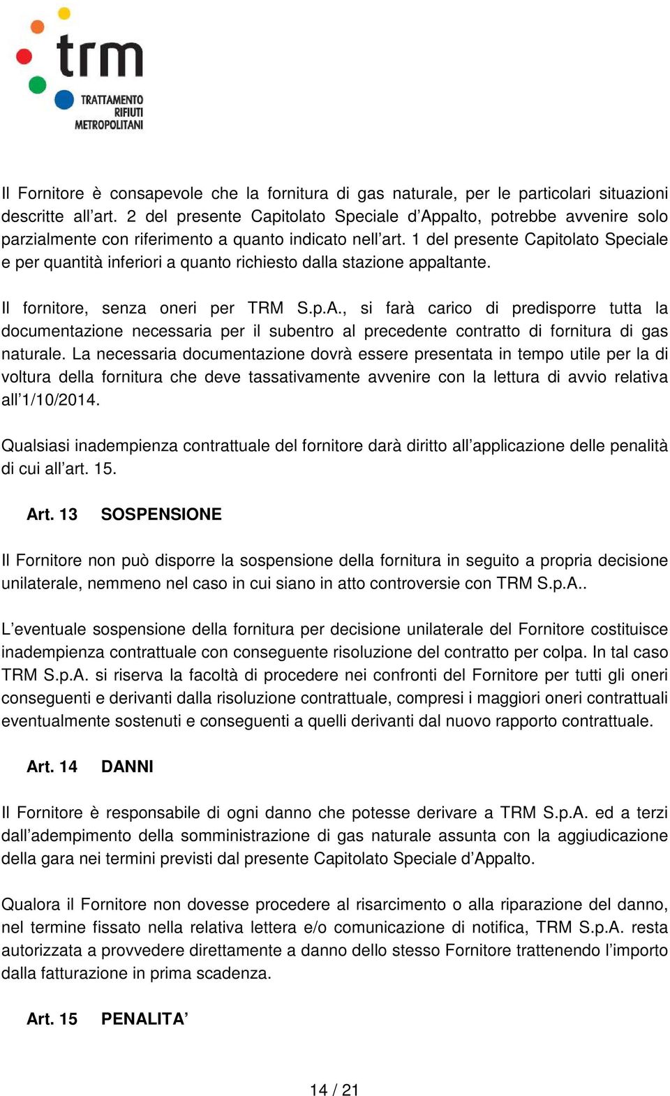 1 del presente Capitolato Speciale e per quantità inferiori a quanto richiesto dalla stazione appaltante. Il fornitore, senza oneri per TRM S.p.A.