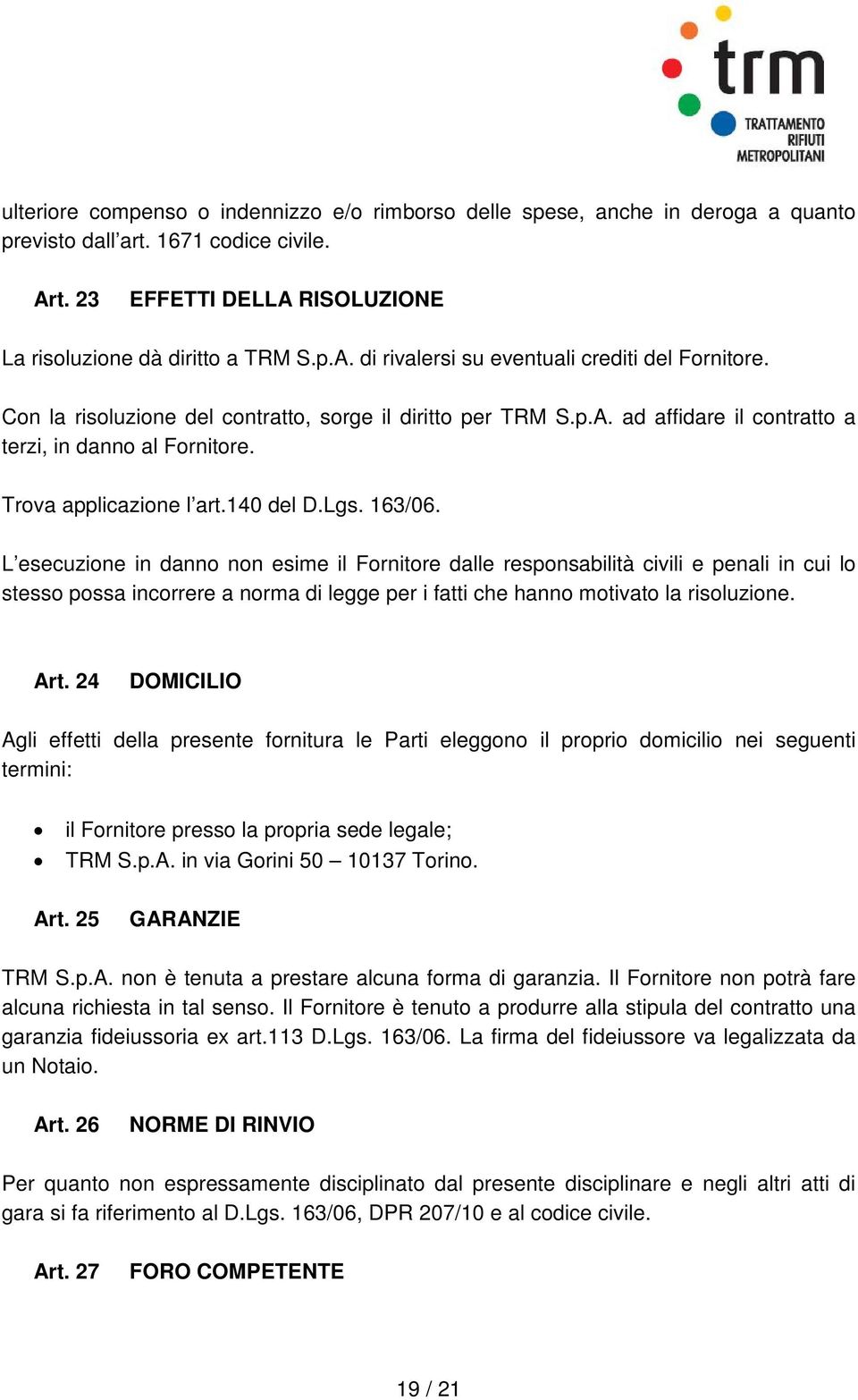 L esecuzione in danno non esime il Fornitore dalle responsabilità civili e penali in cui lo stesso possa incorrere a norma di legge per i fatti che hanno motivato la risoluzione. Art.