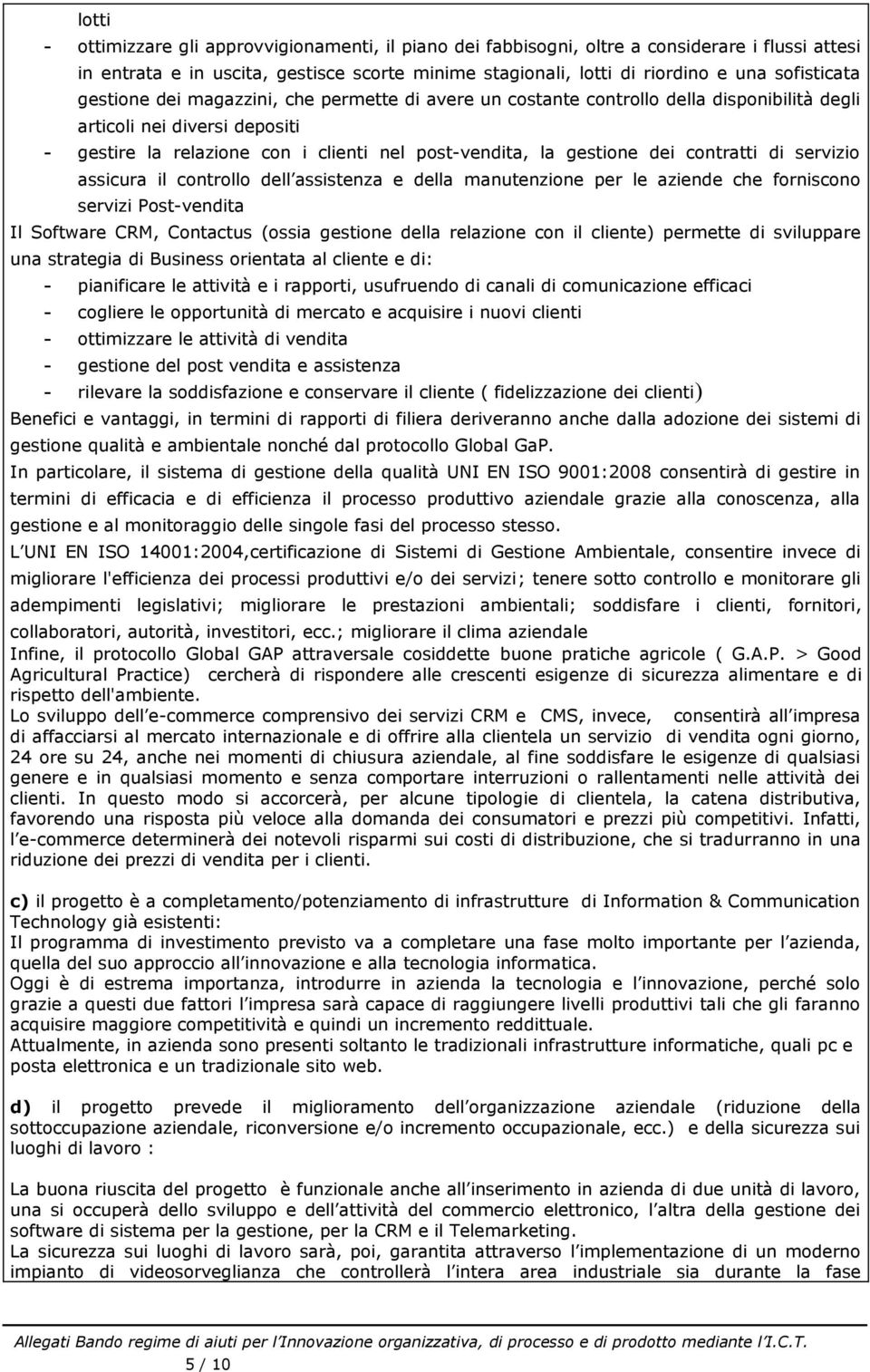 contratti di servizio assicura il controllo dell assistenza e della manutenzione per le aziende che forniscono servizi Post-vendita Il Software CRM, Contactus (ossia gestione della relazione con il