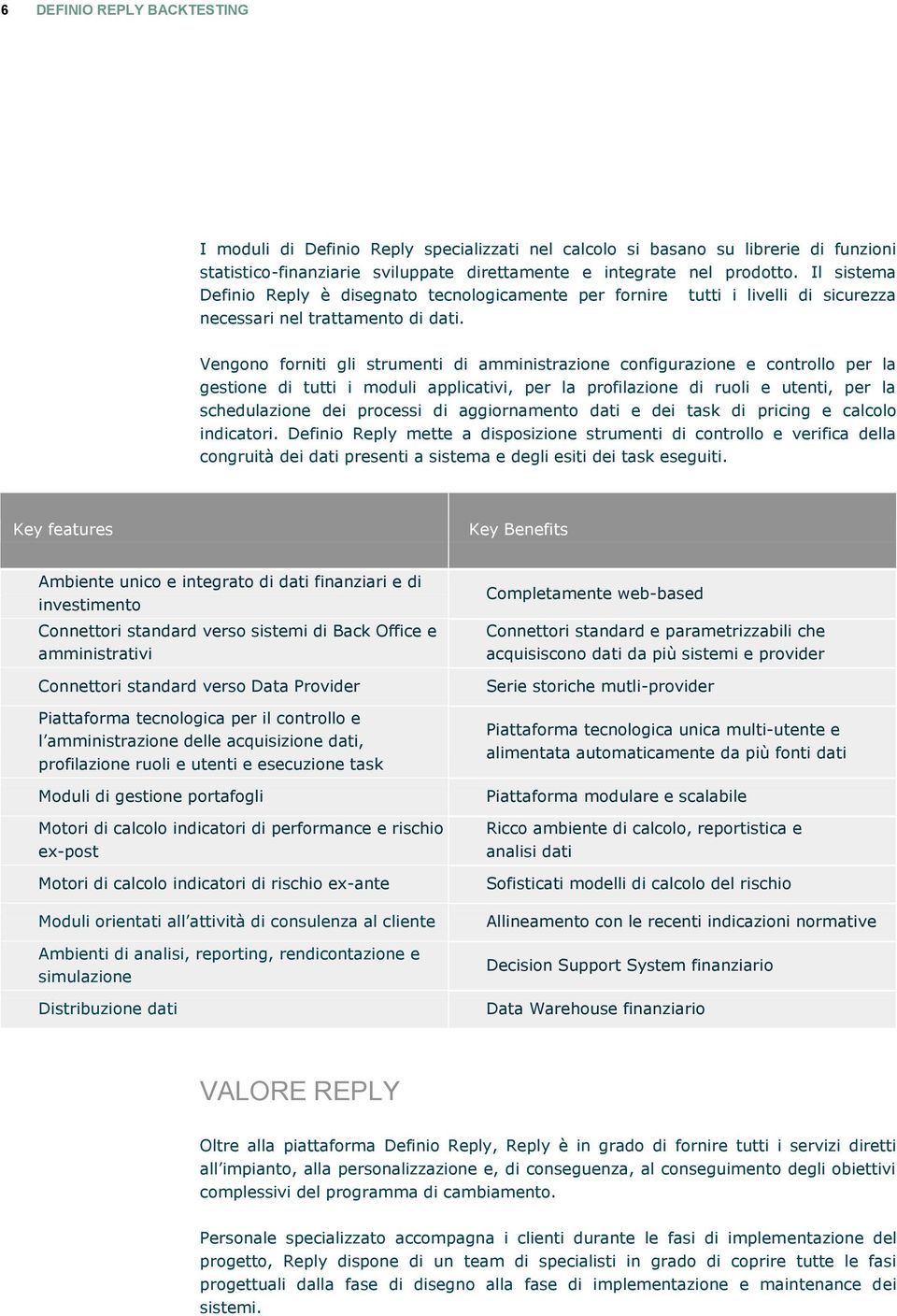 Vengono forniti gli strumenti di amministrazione configurazione e controllo per la gestione di tutti i moduli applicativi, per la profilazione di ruoli e utenti, per la schedulazione dei processi di