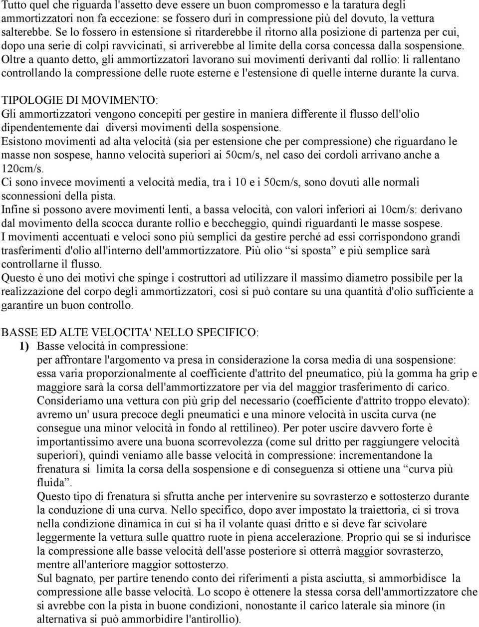 Oltre a quanto detto, gli ammortizzatori lavorano sui movimenti derivanti dal rollio: li rallentano controllando la compressione delle ruote esterne e l'estensione di quelle interne durante la curva.