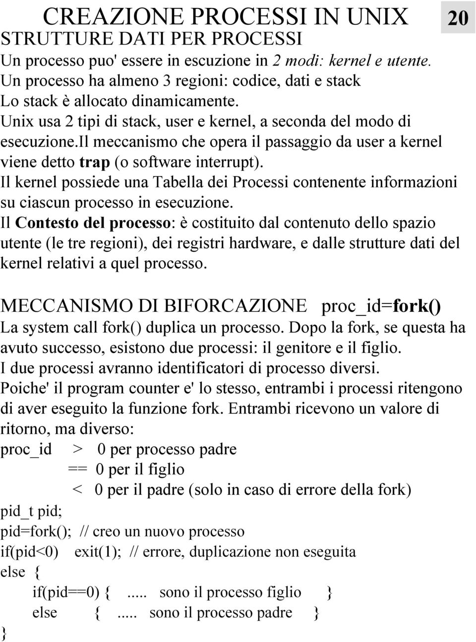 il meccanismo che opera il passaggio da user a kernel viene detto trap (o software interrupt). Il kernel possiede una Tabella dei Processi contenente informazioni su ciascun processo in esecuzione.