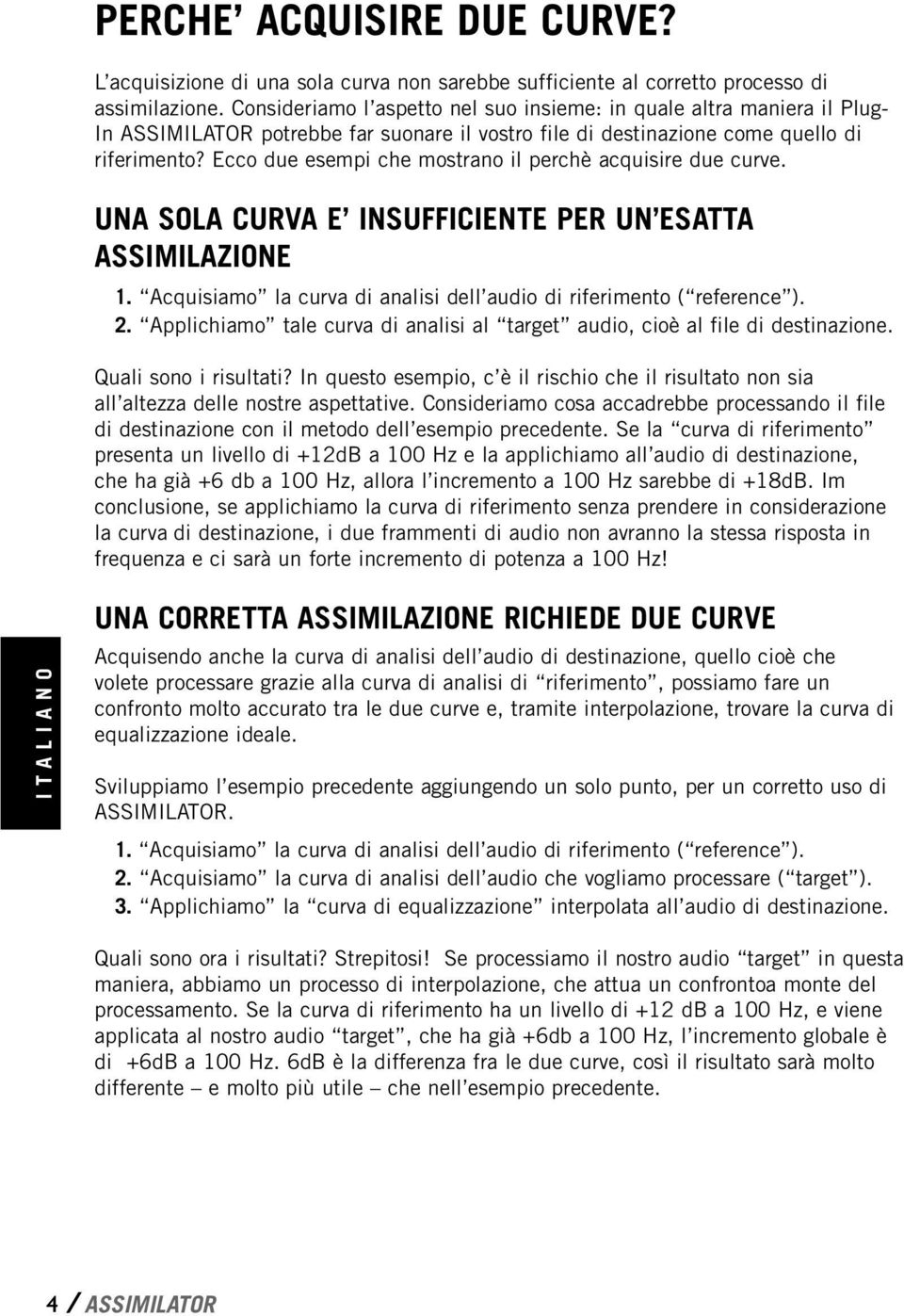 Ecco due esempi che mostrano il perchè acquisire due curve. UNA SOLA CURVA E INSUFFICIENTE PER UN ESATTA ASSIMILAZIONE 1. Acquisiamo la curva di analisi dell audio di riferimento ( reference ). 2.