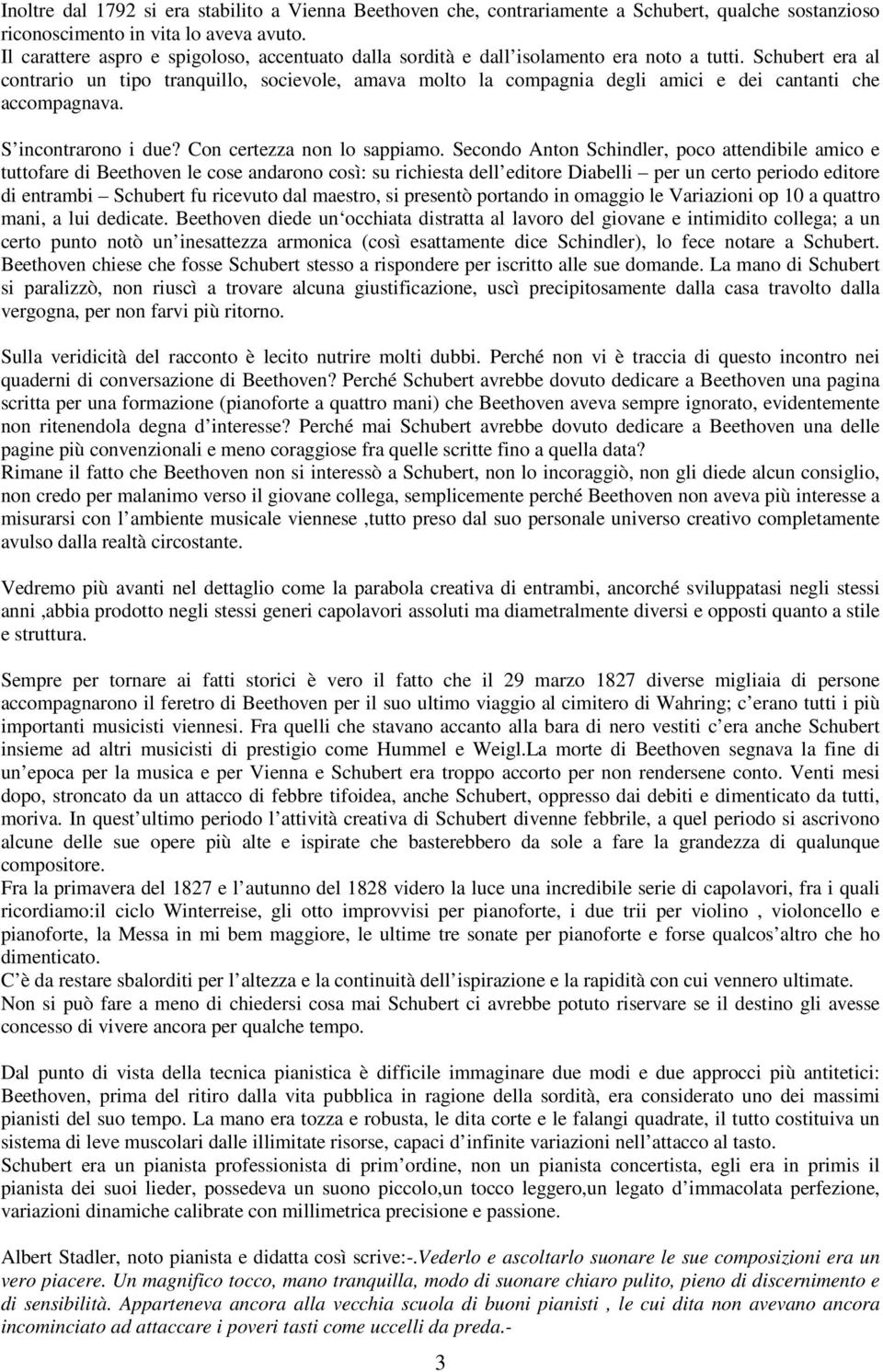 Schubert era al contrario un tipo tranquillo, socievole, amava molto la compagnia degli amici e dei cantanti che accompagnava. S incontrarono i due? Con certezza non lo sappiamo.